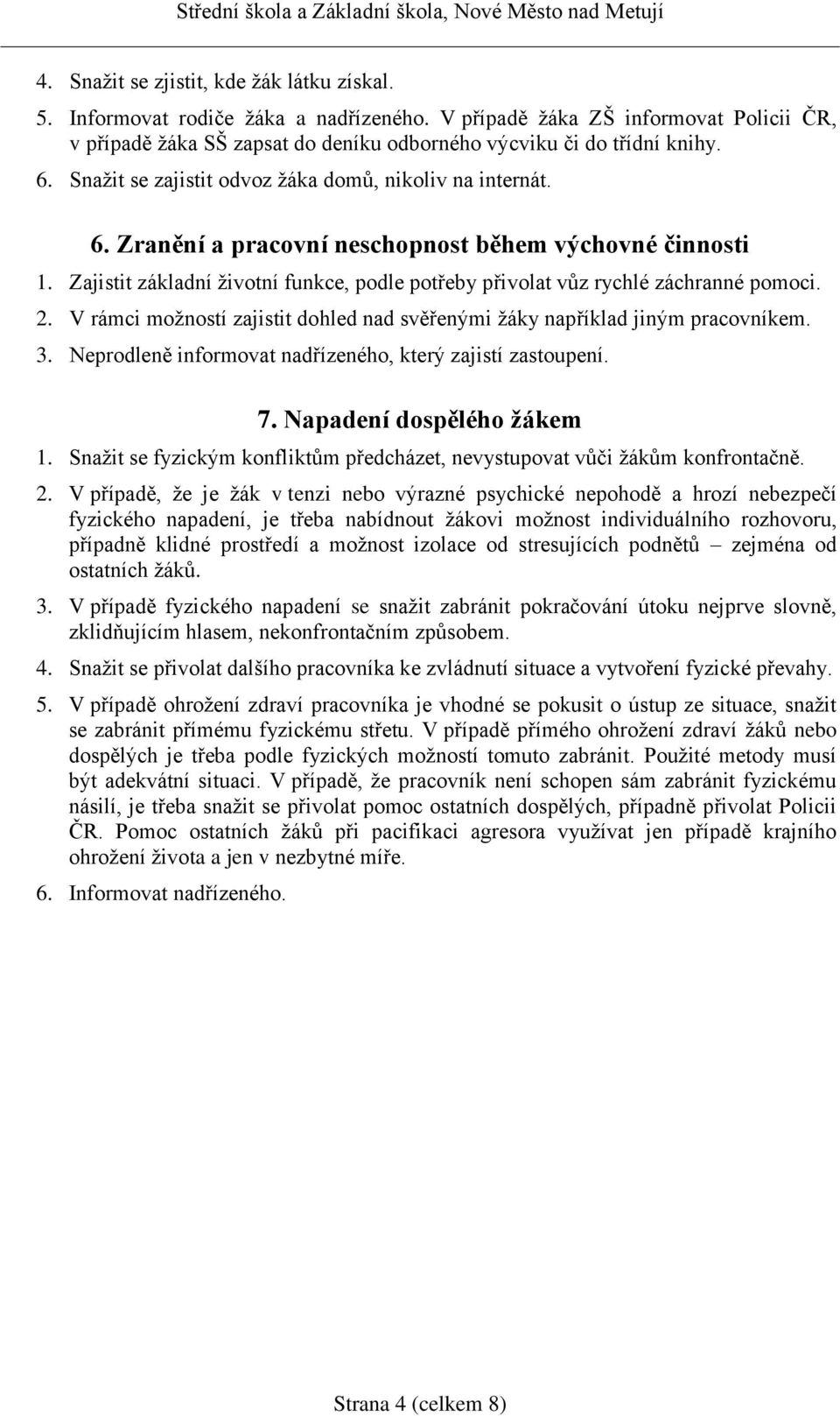 Zajistit základní životní funkce, podle potřeby přivolat vůz rychlé záchranné pomoci. 2. V rámci možností zajistit dohled nad svěřenými žáky například jiným pracovníkem. 3.