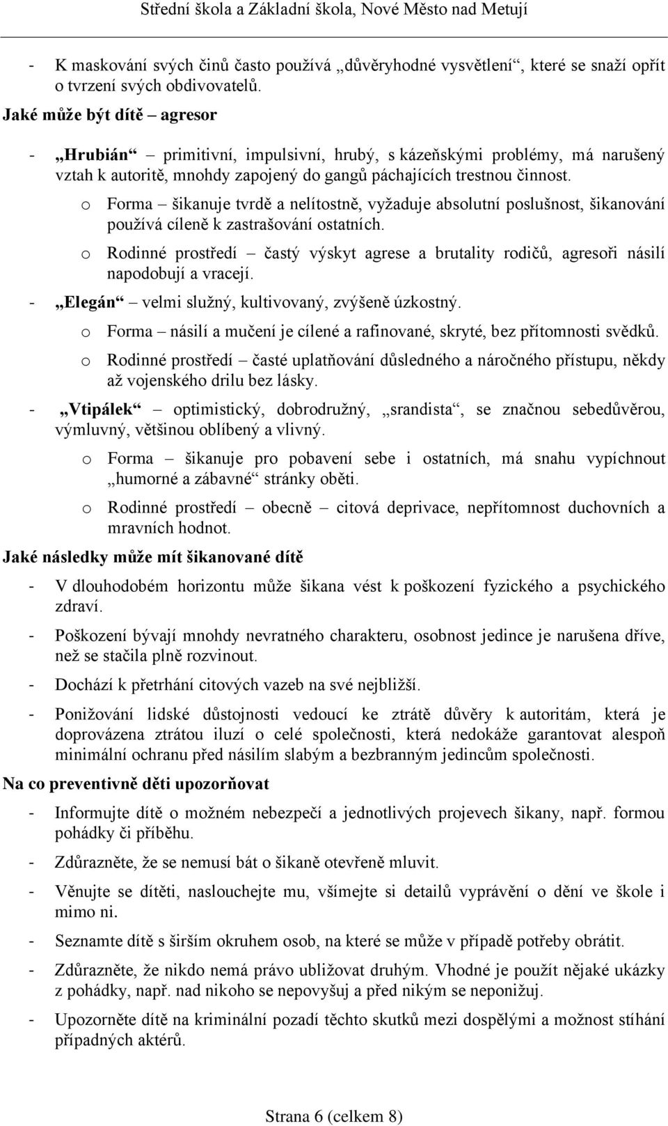 o Forma šikanuje tvrdě a nelítostně, vyžaduje absolutní poslušnost, šikanování používá cíleně k zastrašování ostatních.