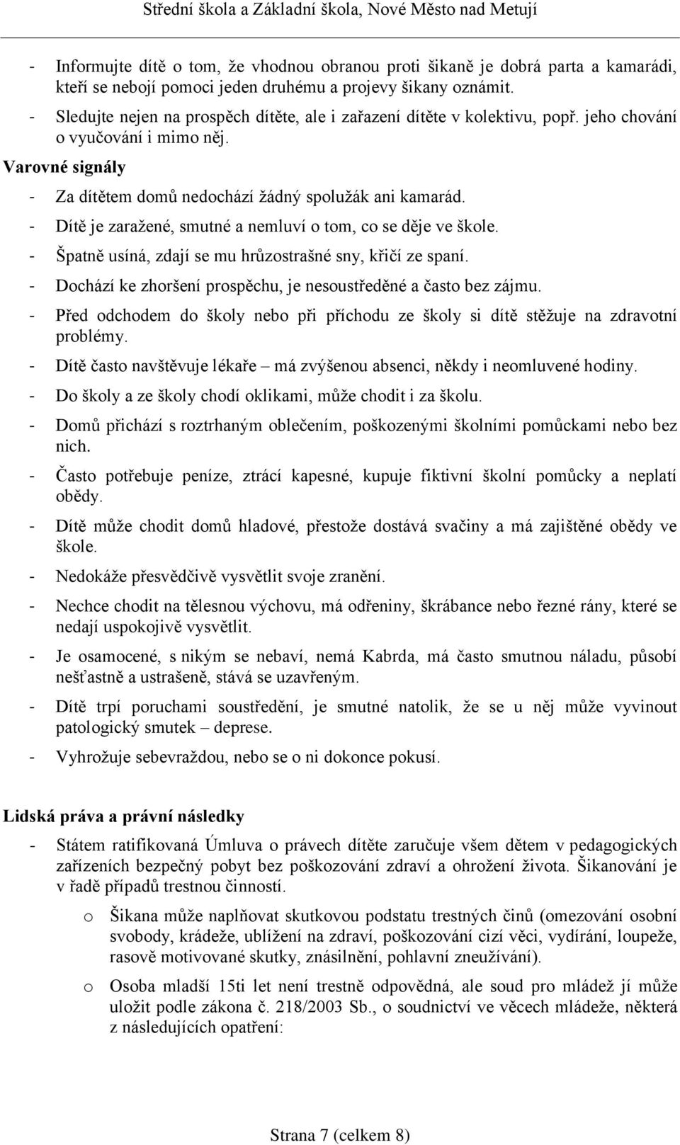 - Dítě je zaražené, smutné a nemluví o tom, co se děje ve škole. - Špatně usíná, zdají se mu hrůzostrašné sny, křičí ze spaní. - Dochází ke zhoršení prospěchu, je nesoustředěné a často bez zájmu.