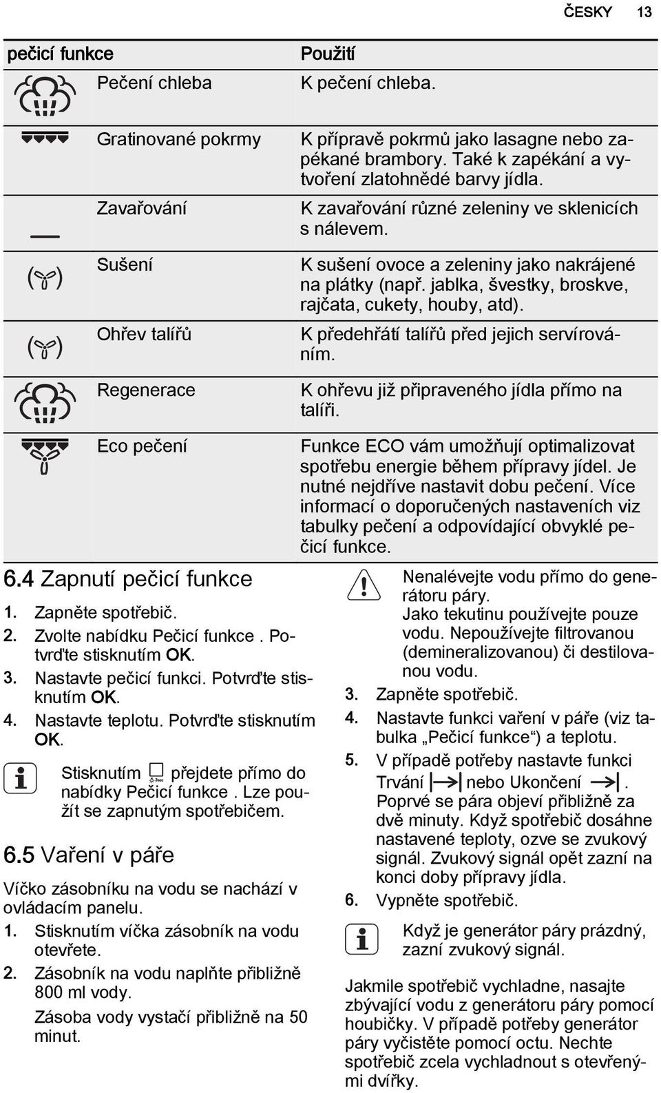 jablka, švestky, broskve, rajčata, cukety, houby, atd). K předehřátí talířů před jejich servírováním. K u již připraveného jídla přímo na talíři. Eco pečení 6.4 Zapnutí pečicí funkce 1.