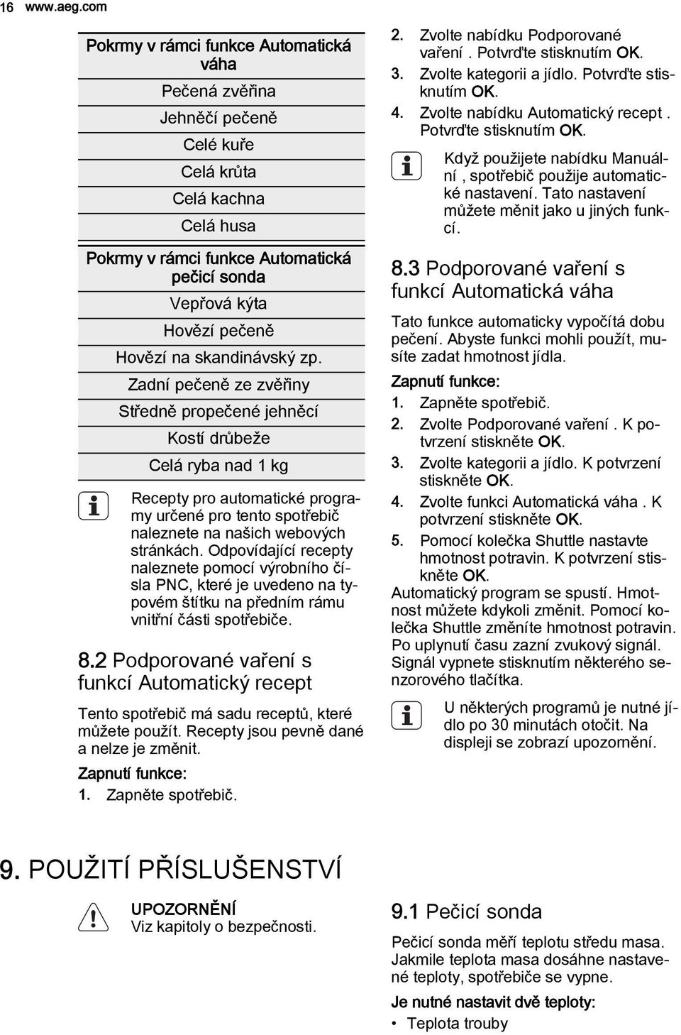 skandinávský zp. Zadní pečeně ze zvěřiny Středně propečené jehněcí Kostí drůbeže Celá ryba nad 1 kg Recepty pro automatické programy určené pro tento spotřebič naleznete na našich webových stránkách.