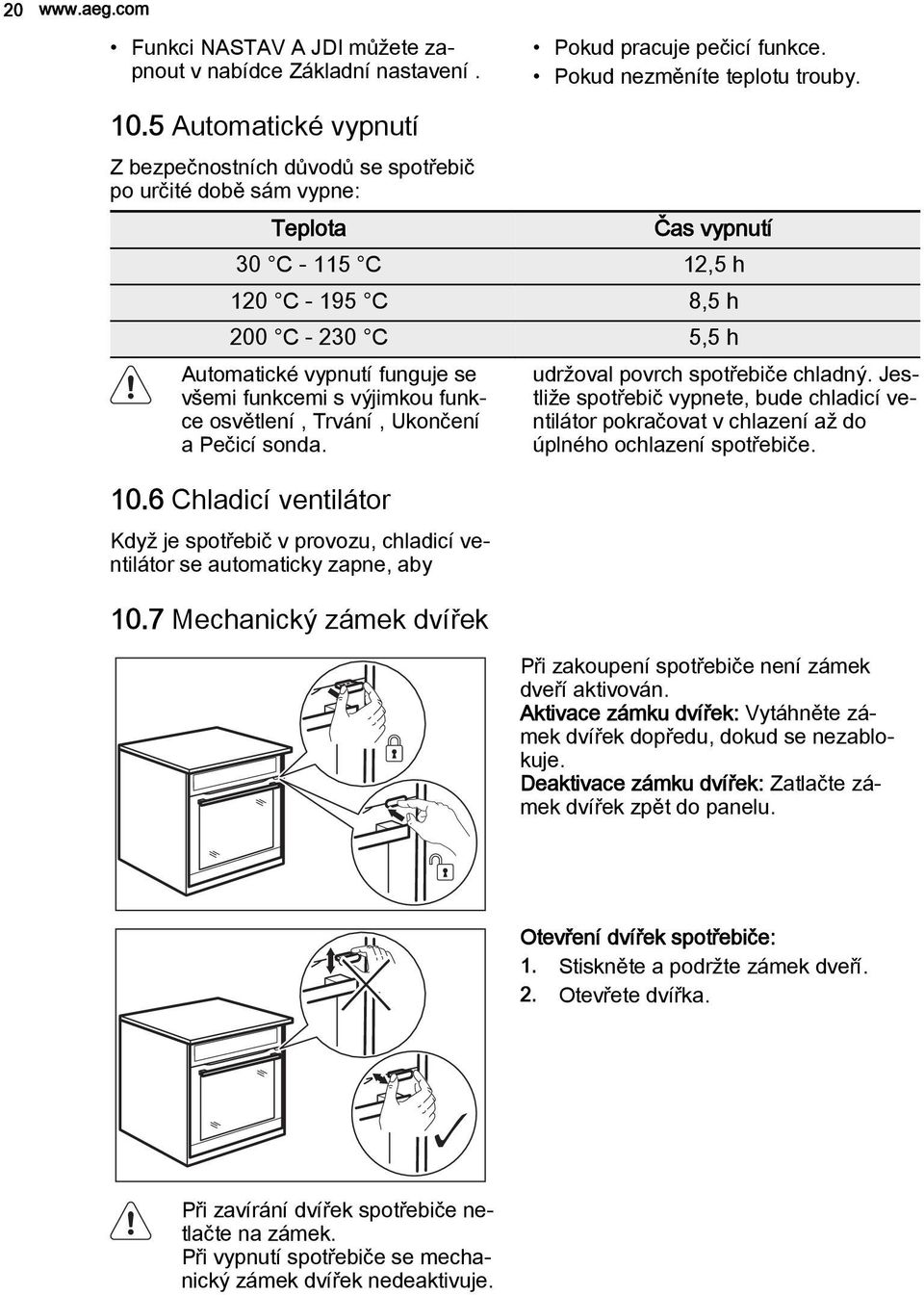 všemi funkcemi s výjimkou funkce osvětlení, Trvání, Ukončení a Pečicí sonda. 10.6 Chladicí ventilátor Když je spotřebič v provozu, chladicí ventilátor se automaticky zapne, aby 10.