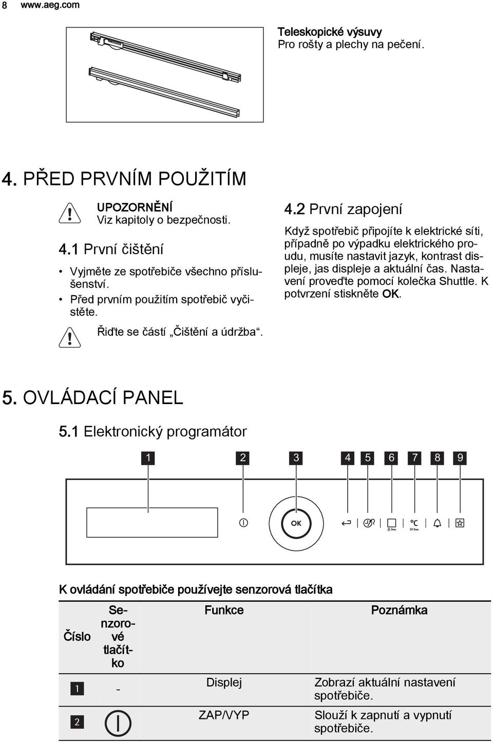 2 První zapojení Když spotřebič připojíte k elektrické síti, případně po výpadku elektrického proudu, musíte nastavit jazyk, kontrast displeje, jas displeje a aktuální čas.