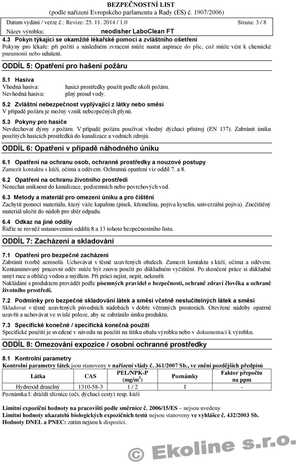 ODDÍL 5: Opatření pro hašení požáru 5.1 Hasiva Vhodná hasiva: Nevhodná hasiva: hasicí prostředky použít podle okolí požáru. plný proud vody. 5.2 Zvláštní nebezpečnost vyplývající z látky nebo směsi V případě požáru je možný vznik nebezpečných plynů.