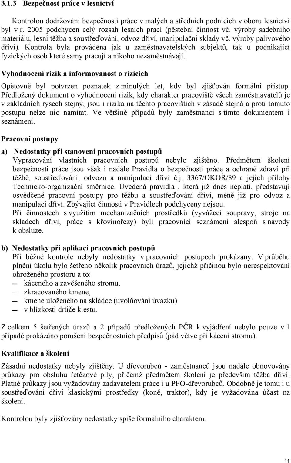 Kontrola byla prováděna jak u zaměstnavatelských subjektů, tak u podnikající fyzických osob které samy pracují a nikoho nezaměstnávají.