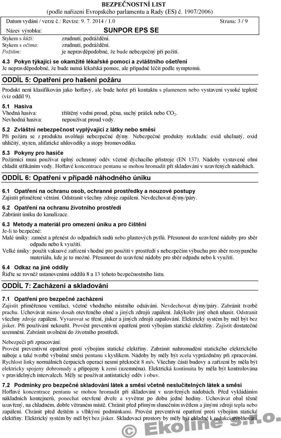 ODDÍL 5: Opatření pro hašení požáru Produkt není klasifikován jako hořlavý, ale bude hořet při kontaktu s plamenem nebo vystavení vysoké teplotě (viz oddíl 9). 5.1 Hasiva Vhodná hasiva: tříštěný vodní proud, pěna, suchý prášek nebo CO 2.