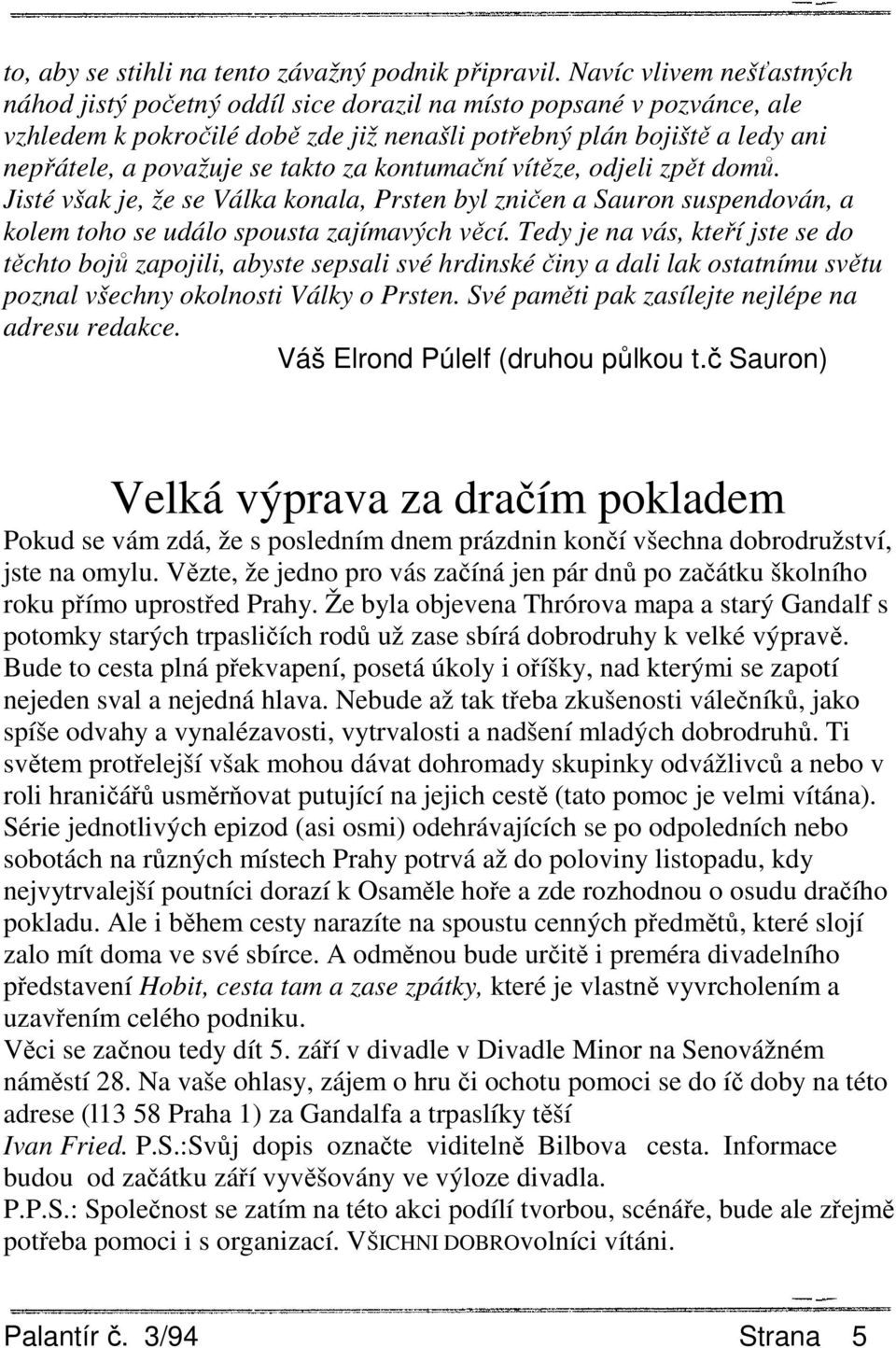 takto za kontumační vítěze, odjeli zpět domů. Jisté však je, že se Válka konala, Prsten byl zničen a Sauron suspendován, a kolem toho se událo spousta zajímavých věcí.