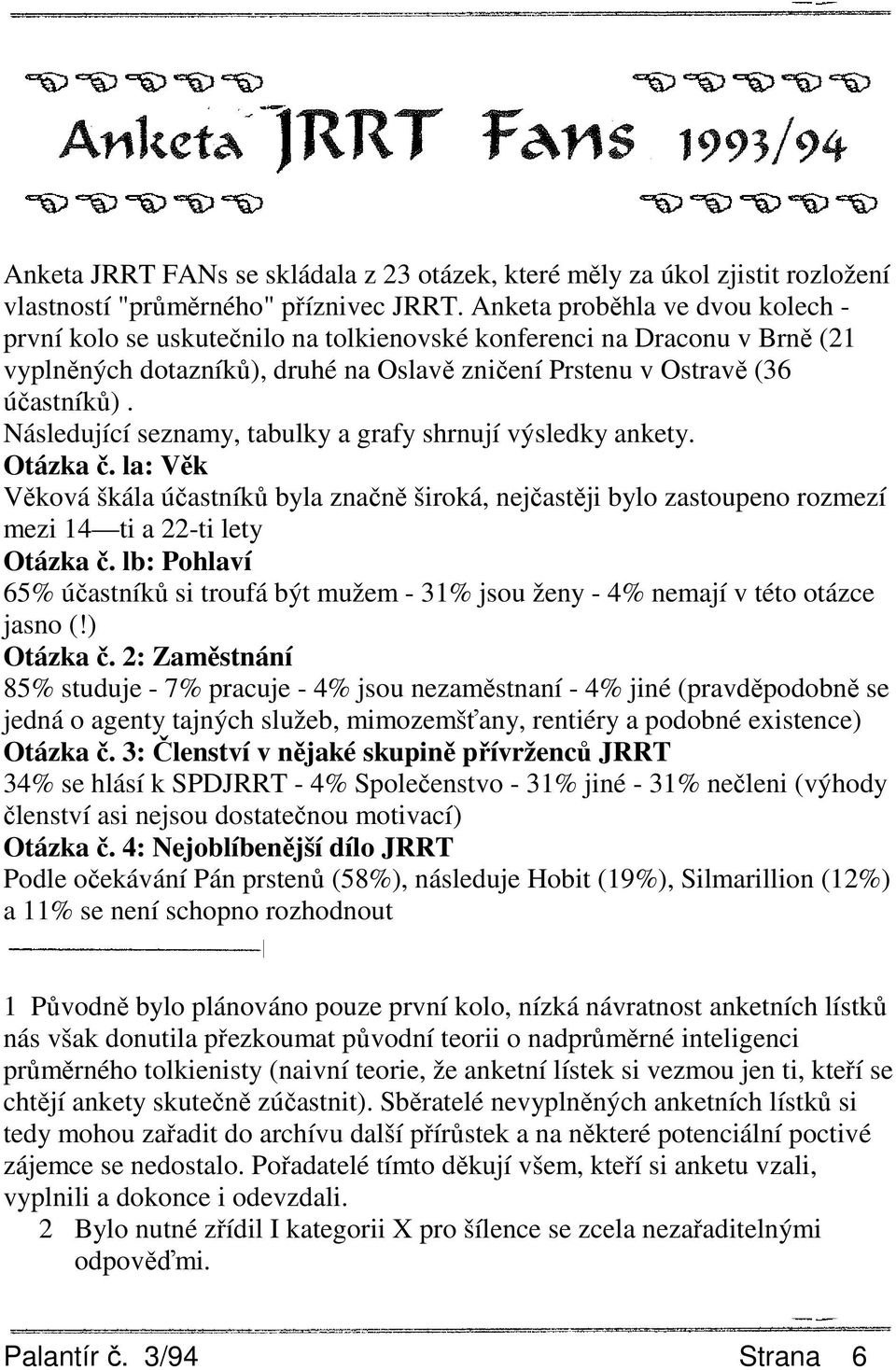 Následující seznamy, tabulky a grafy shrnují výsledky ankety. Otázka č. la: Věk Věková škála účastníků byla značně široká, nejčastěji bylo zastoupeno rozmezí mezi 14 ti a 22-ti lety Otázka č.