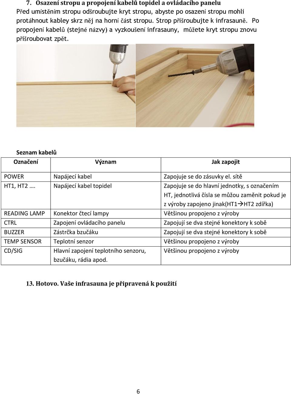 Seznam kabelů Označení Význam Jak zapojit POWER Napájecí kabel Zapojuje se do zásuvky el. sítě HT1, HT2.