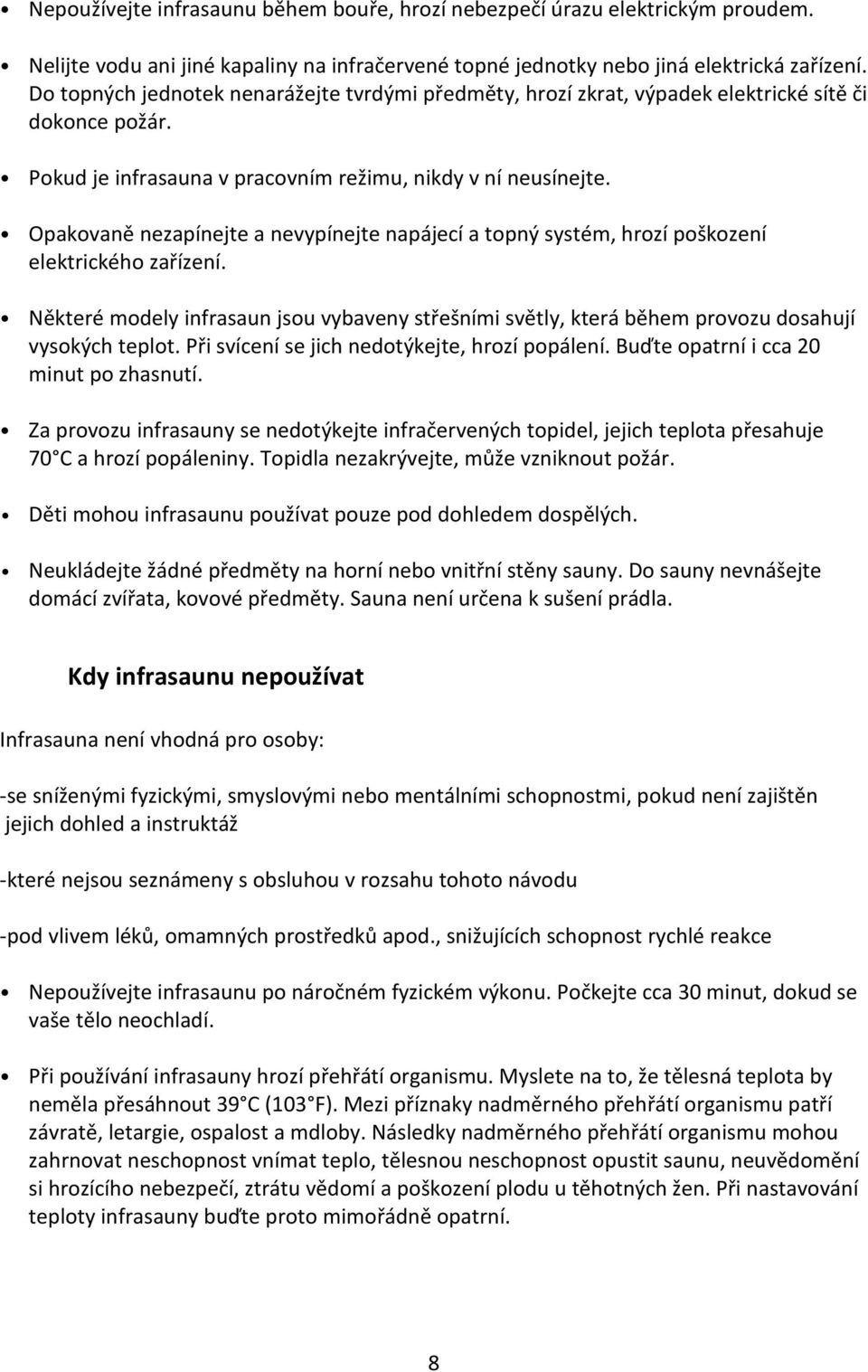 Opakovaně nezapínejte a nevypínejte napájecí a topný systém, hrozí poškození elektrického zařízení.