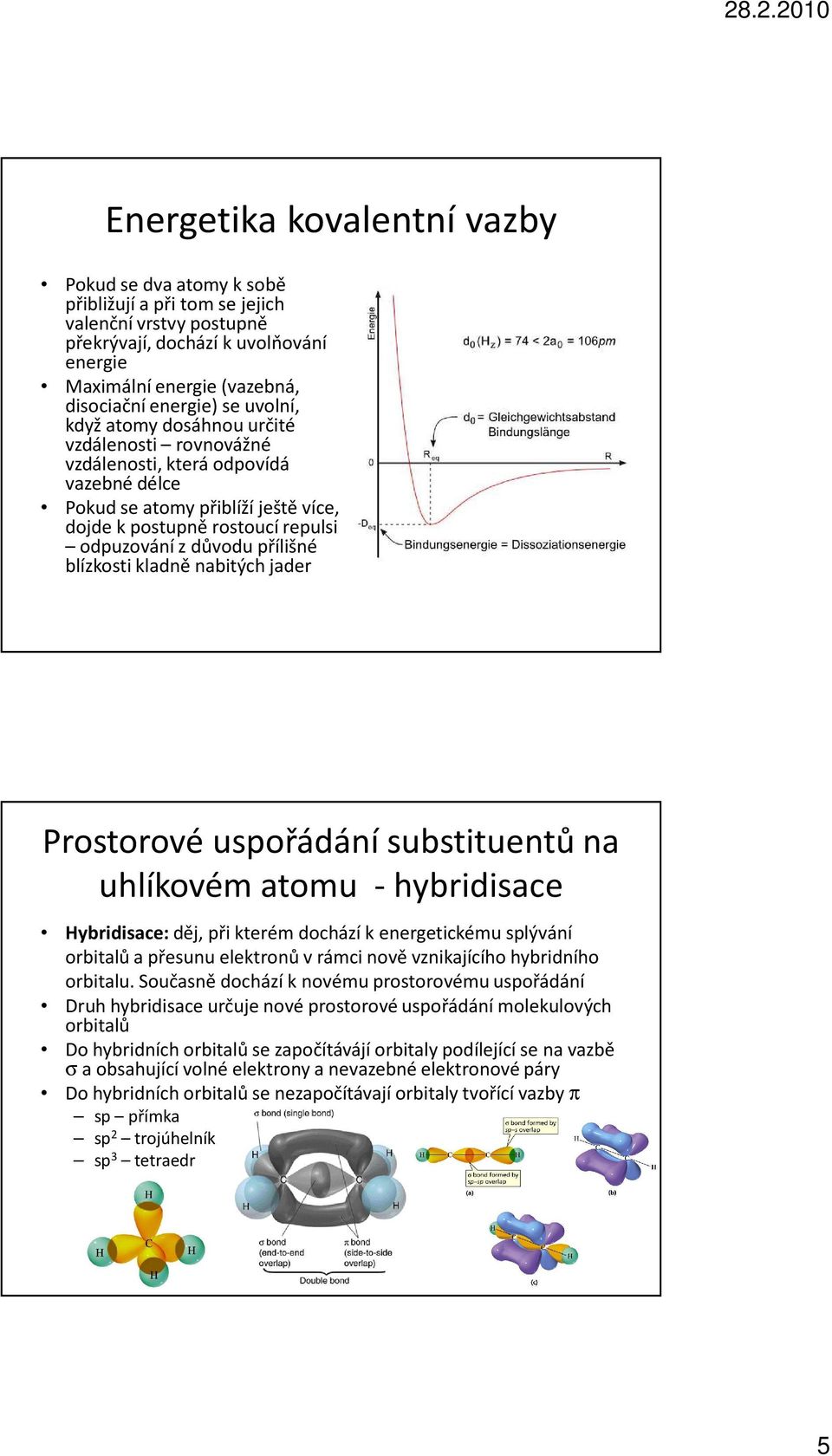 přílišné blízkosti kladně nabitých jader Prostorové uspořádání substituentů na uhlíkovém atomu - hybridisace ybridisace:děj, při kterém dochází k energetickému splývání orbitalů a přesunu elektronů v