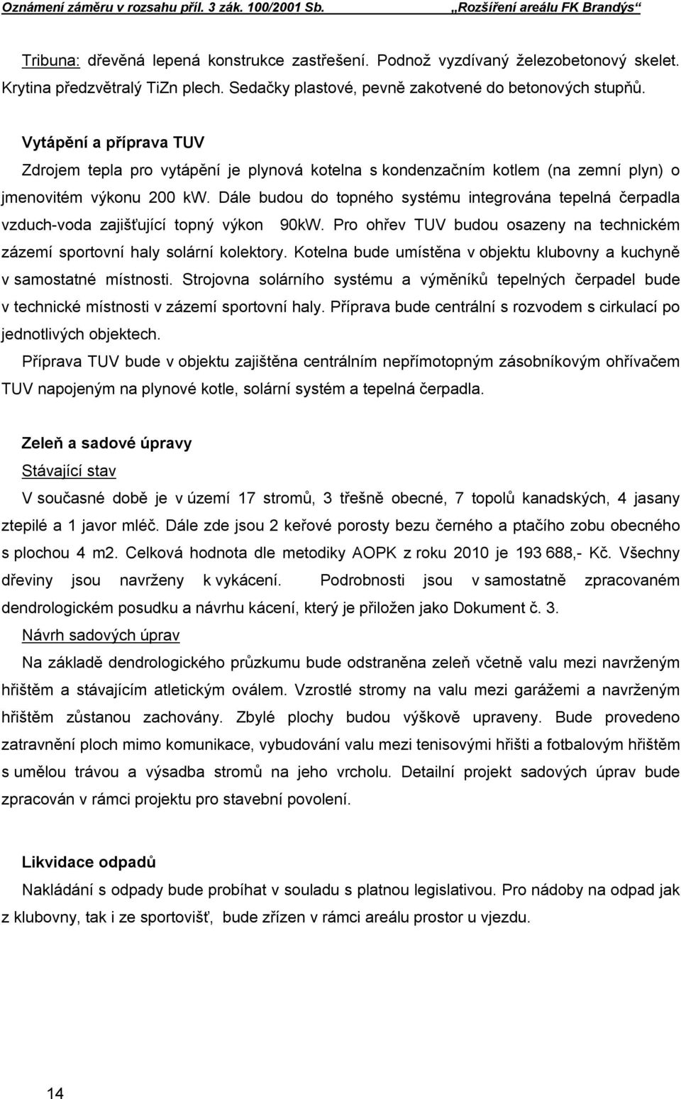 Dále budou do topného systému integrována tepelná čerpadla vzduch-voda zajišťující topný výkon 90kW. Pro ohřev TUV budou osazeny na technickém zázemí sportovní haly solární kolektory.