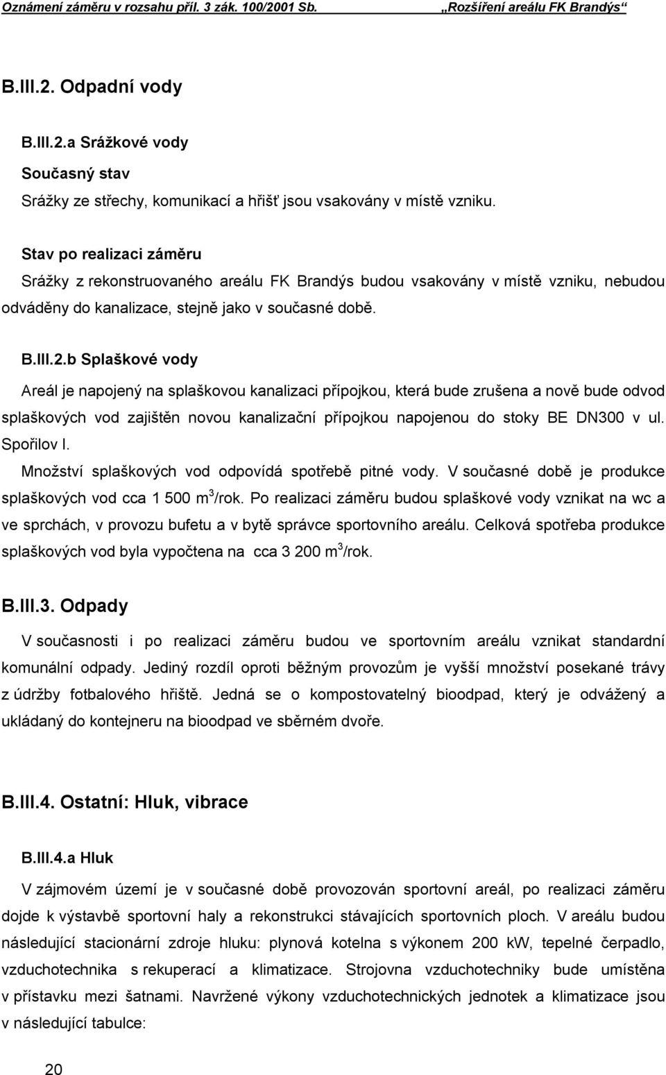 b Splaškové vody Areál je napojený na splaškovou kanalizaci přípojkou, která bude zrušena a nově bude odvod splaškových vod zajištěn novou kanalizační přípojkou napojenou do stoky BE DN300 v ul.