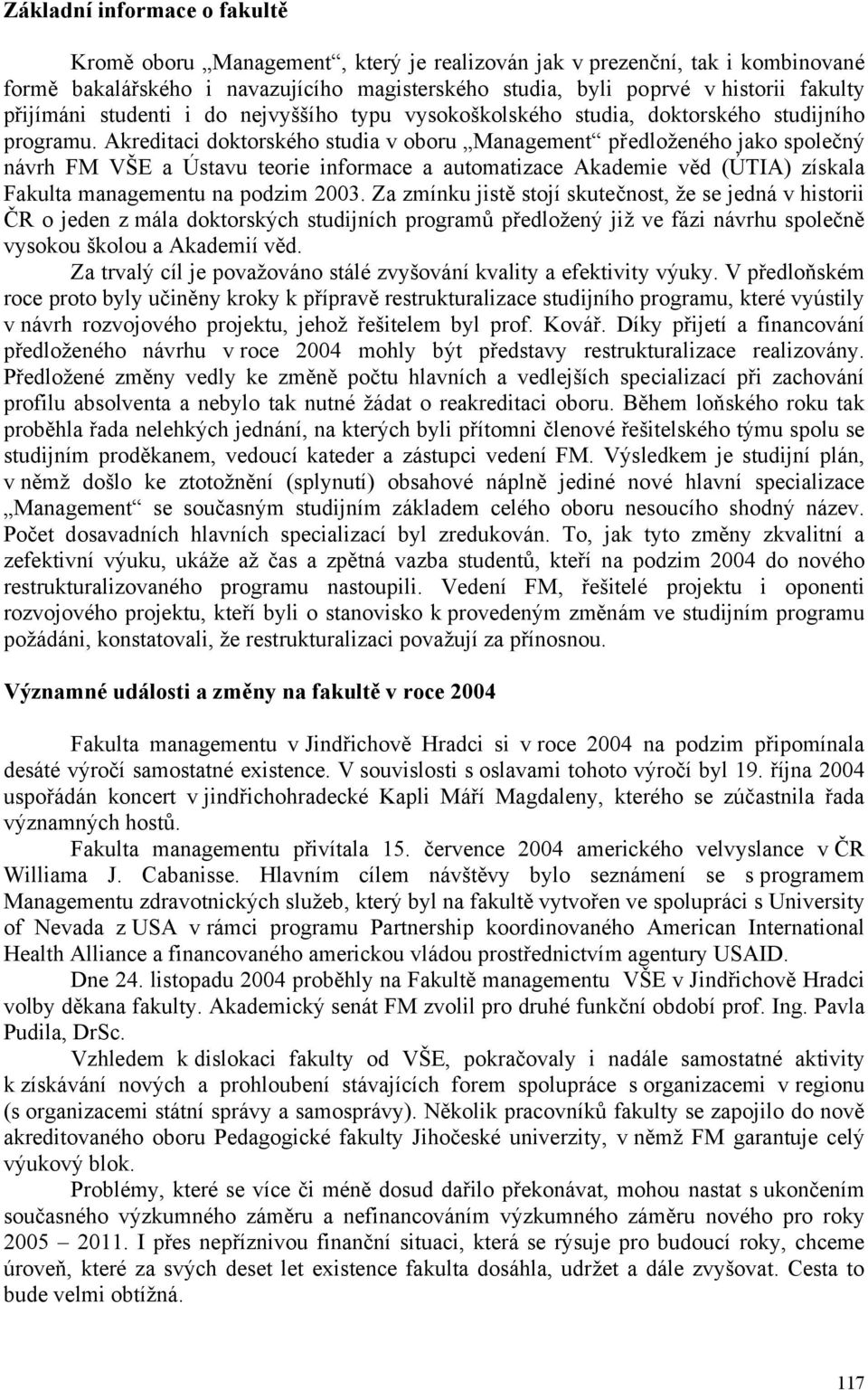 Akreditaci doktorského studia v oboru Management předloženého jako společný návrh FM VŠE a Ústavu teorie informace a automatizace Akademie věd (ÚTIA) získala Fakulta managementu na podzim 2003.