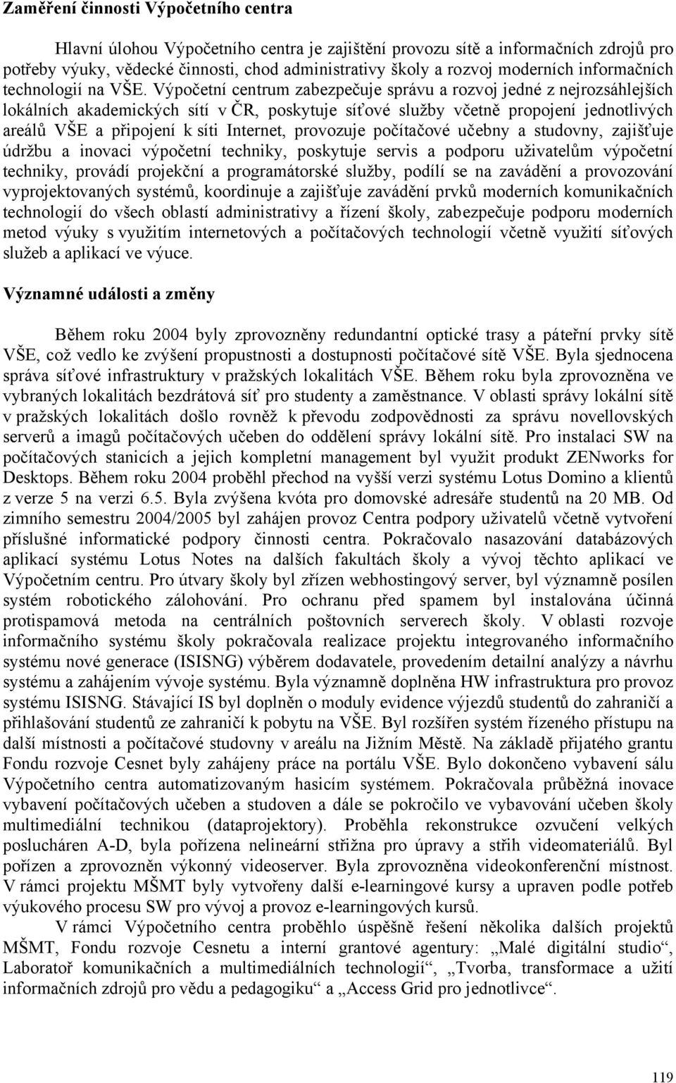 Výpočetní centrum zabezpečuje správu a rozvoj jedné z nejrozsáhlejších lokálních akademických sítí v ČR, poskytuje síťové služby včetně propojení jednotlivých areálů VŠE a připojení k síti Internet,