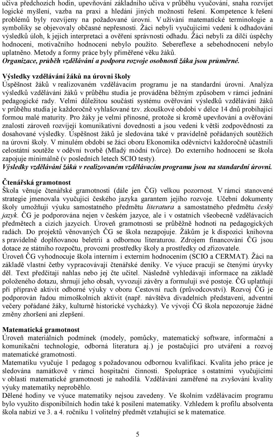 Žáci nebyli vyučujícími vedeni k odhadování výsledků úloh, k jejich interpretaci a ověření správnosti odhadu. Žáci nebyli za dílčí úspěchy hodnoceni, motivačního hodnocení nebylo použito.