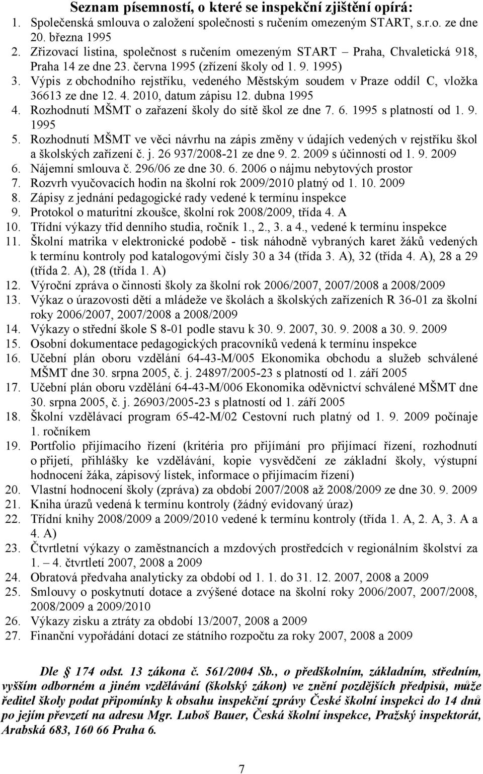 Výpis z obchodního rejstříku, vedeného Městským soudem v Praze oddíl C, vložka 36613 ze dne 12. 4. 2010, datum zápisu 12. dubna 1995 4. Rozhodnutí MŠMT o zařazení školy do sítě škol ze dne 7. 6.