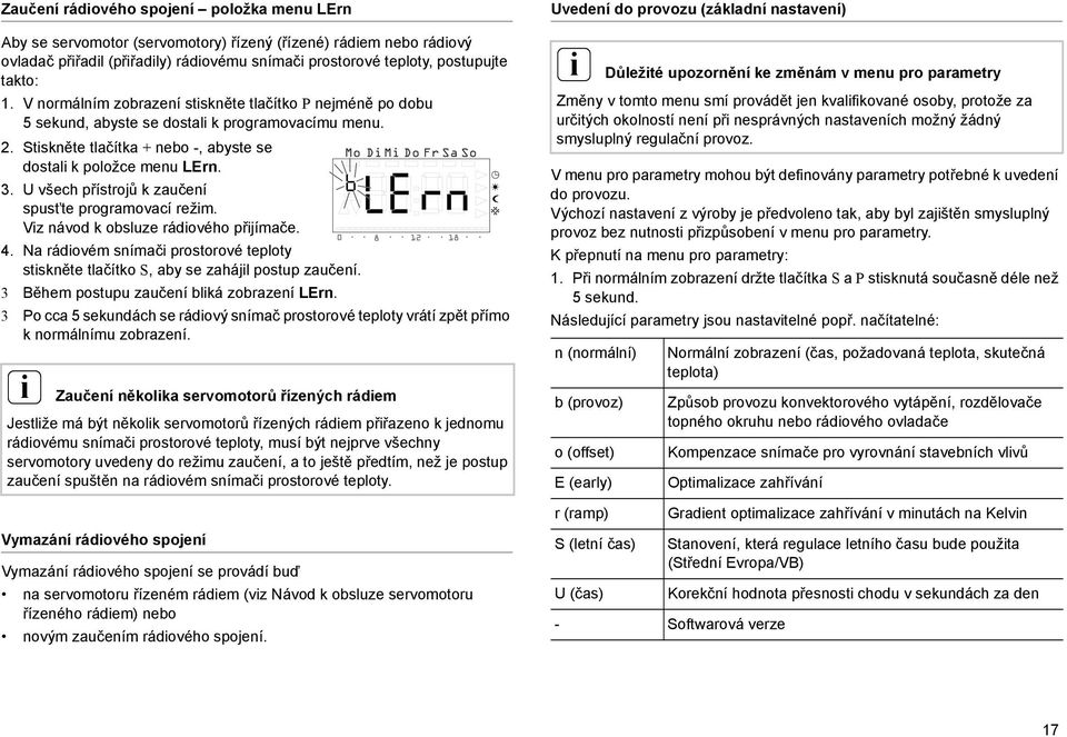 U všech přístrojů k zaučení spust te programovací režm. Vz návod k obsluze rádového přjímače. 4. Na rádovém snímač prostorové teploty stskněte tlačítko S, aby se zahájl postup zaučení.