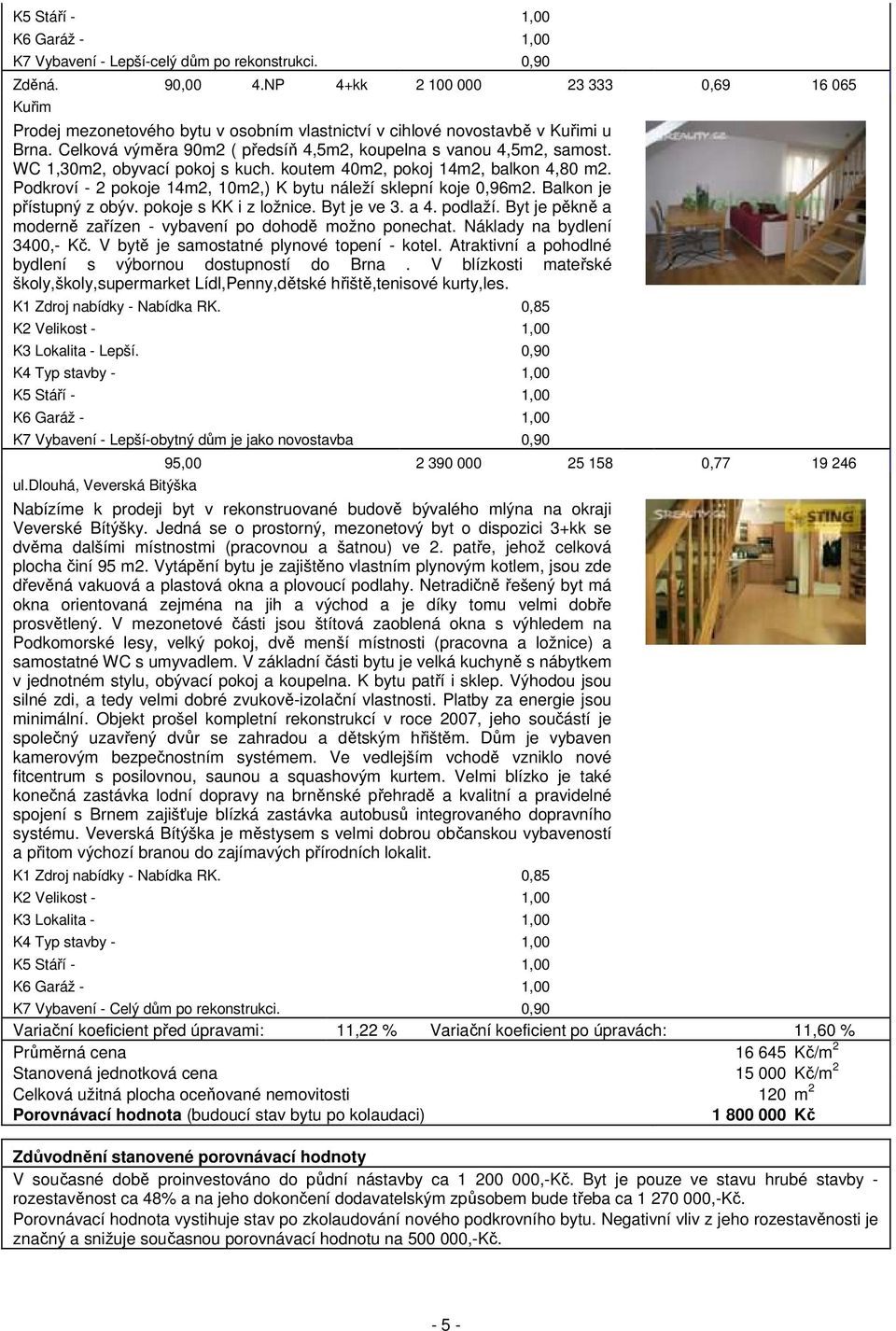 WC 1,30m2, obyvací pokoj s kuch. koutem 40m2, pokoj 14m2, balkon 4,80 m2. Podkroví - 2 pokoje 14m2, 10m2,) K bytu náleží sklepní koje 0,96m2. Balkon je přístupný z obýv. pokoje s KK i z ložnice.