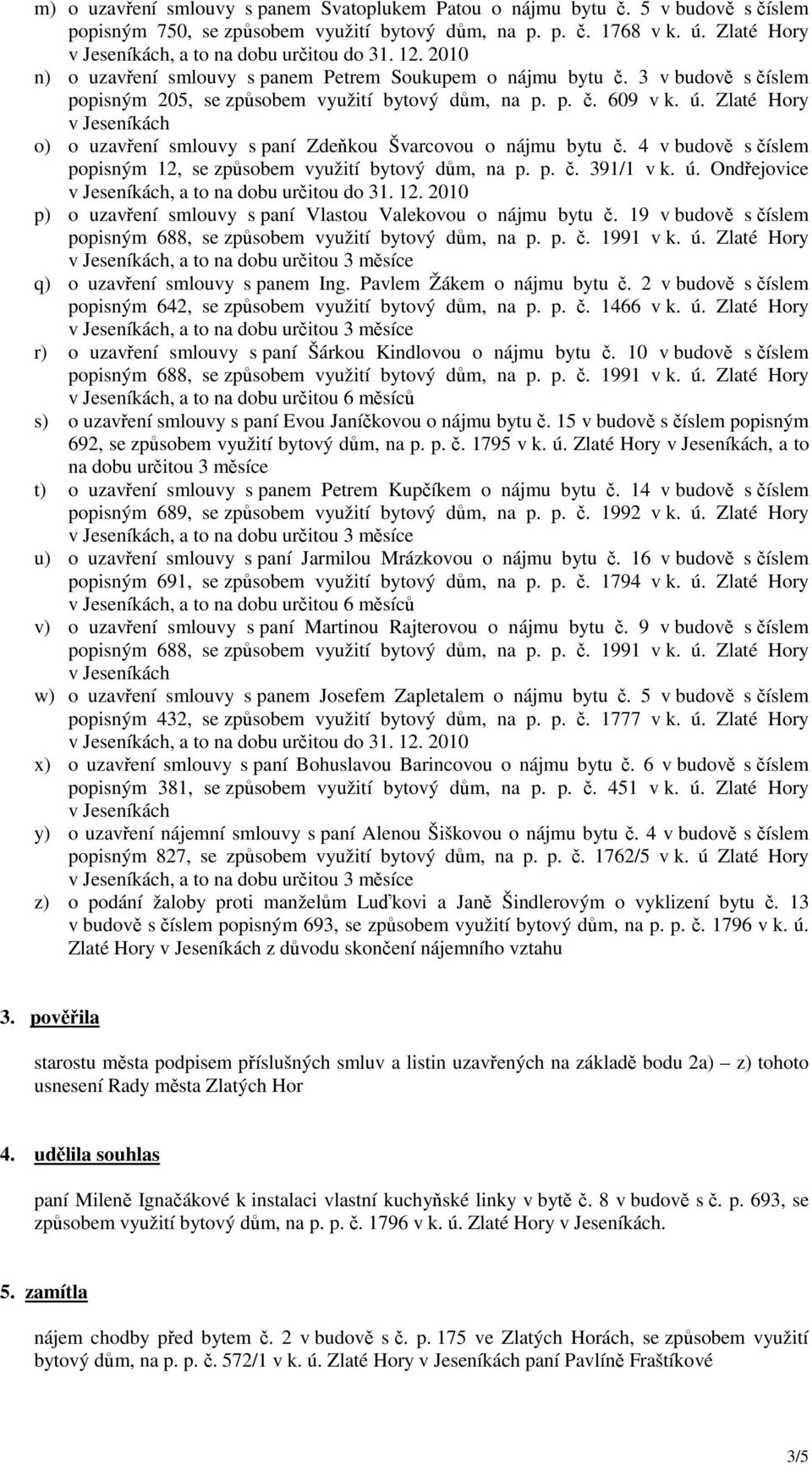 Zlaté Hory o) o uzavření smlouvy s paní Zdeňkou Švarcovou o nájmu bytu č. 4 v budově s číslem popisným 12, se způsobem využití bytový dům, na p. p. č. 391/1 v k. ú.