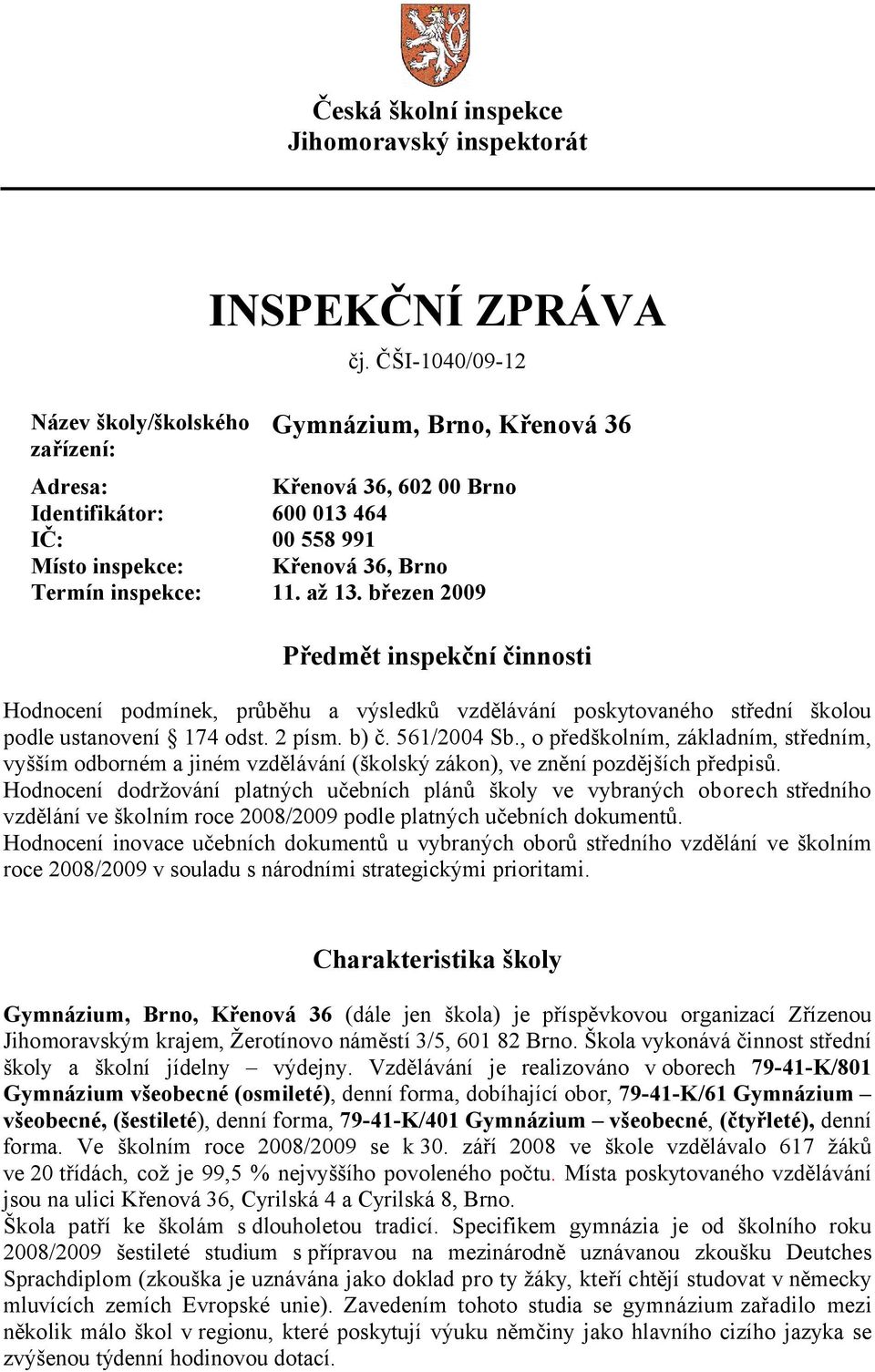 březen 2009 Předmět inspekční činnosti Hodnocení podmínek, průběhu a výsledků vzdělávání poskytovaného střední školou podle ustanovení 174 odst. 2 písm. b) č. 561/2004 Sb.