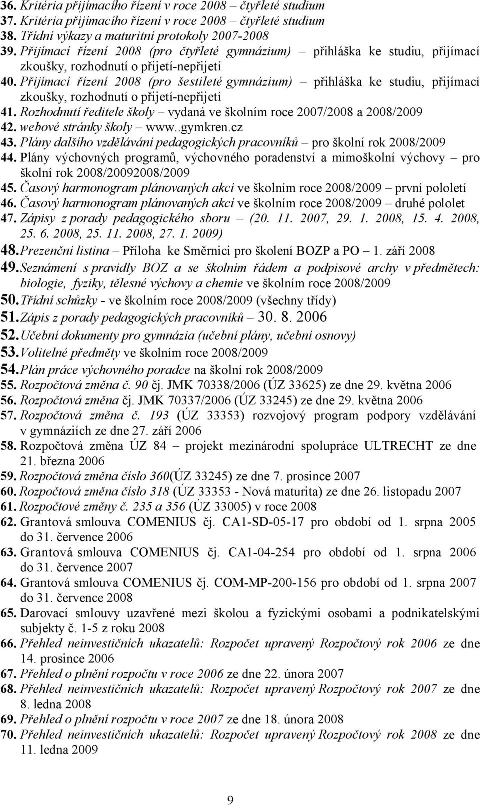 Přijímací řízení 2008 (pro šestileté gymnázium) přihláška ke studiu, přijímací zkoušky, rozhodnutí o přijetí-nepřijetí 41. Rozhodnutí ředitele školy vydaná ve školním roce 2007/2008 a 2008/2009 42.