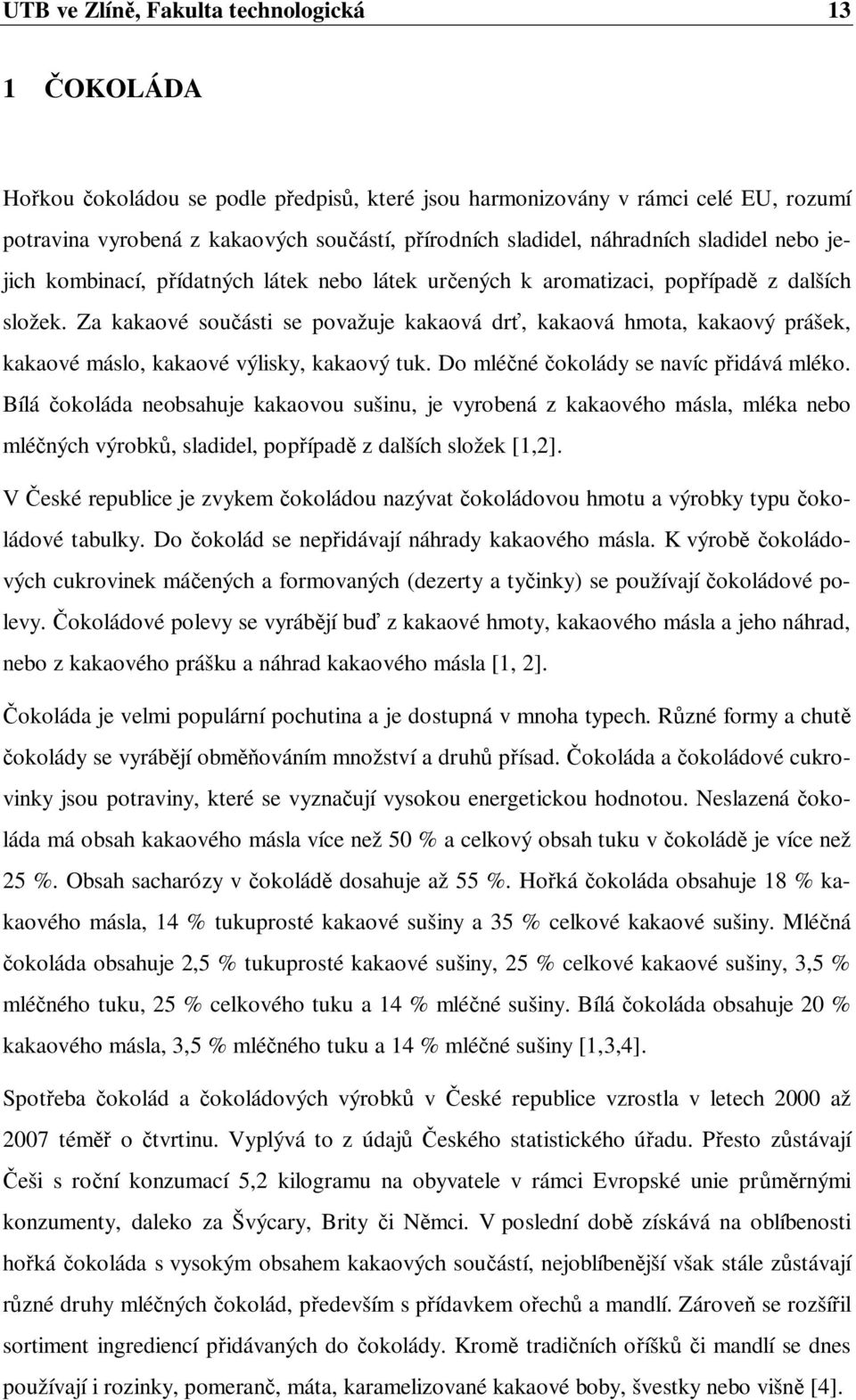 Za kakaové sou ásti se považuje kakaová dr, kakaová hmota, kakaový prášek, kakaové máslo, kakaové výlisky, kakaový tuk. Do mlé né okolády se navíc p idává mléko.