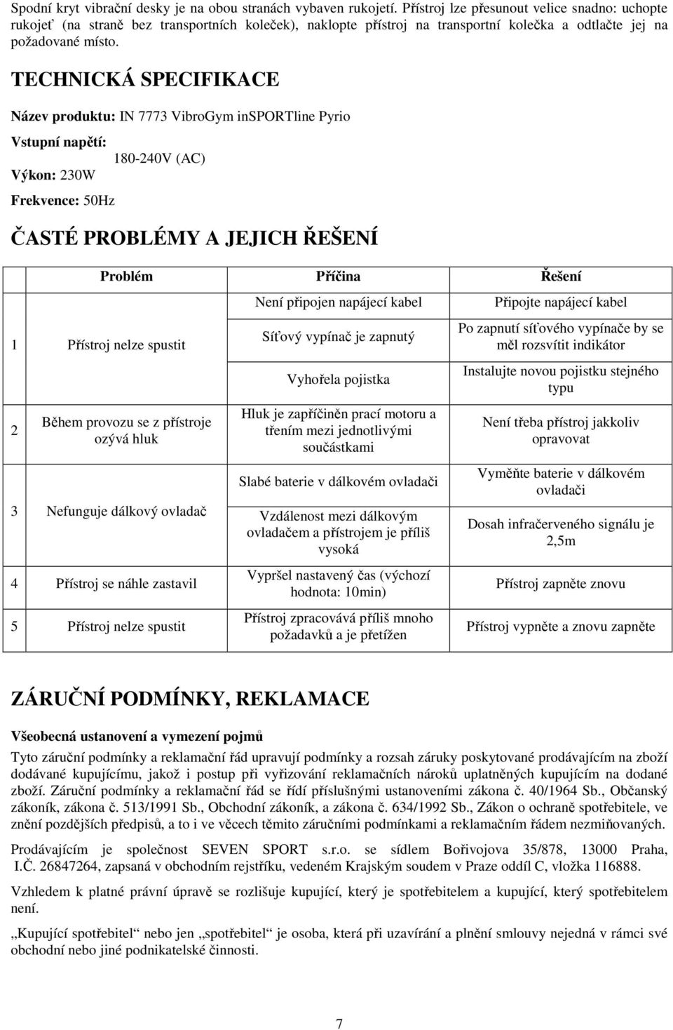 TECHNICKÁ SPECIFIKACE Název produktu: IN 7773 VibroGym insportline Pyrio Vstupní napětí: Výkon: 230W 180-240V (AC) Frekvence: 50Hz ČASTÉ PROBLÉMY A JEJICH ŘEŠENÍ Problém Příčina Řešení 1 Přístroj