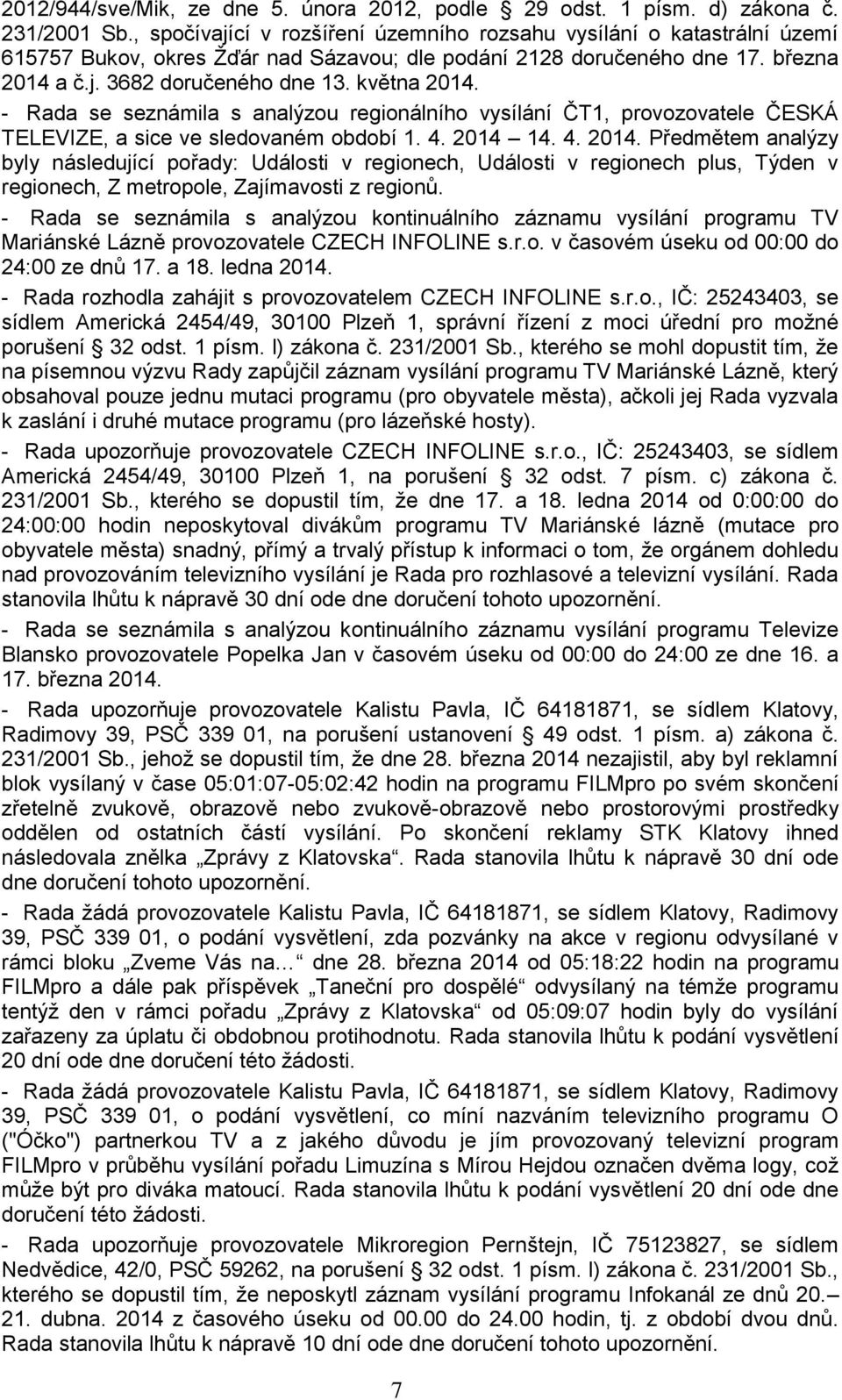 - Rada se seznámila s analýzou regionálního vysílání ČT1, provozovatele ČESKÁ TELEVIZE, a sice ve sledovaném období 1. 4. 2014 