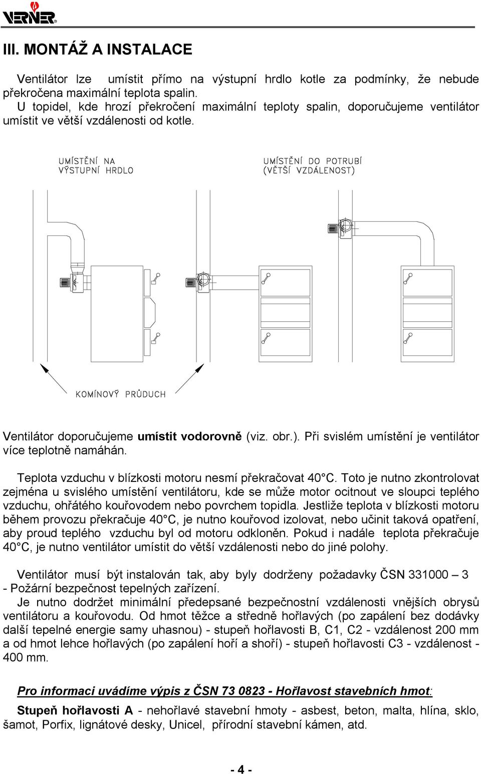 Při svislém umístění je ventilátor více teplotně namáhán. Teplota vzduchu v blízkosti motoru nesmí překračovat 40 C.
