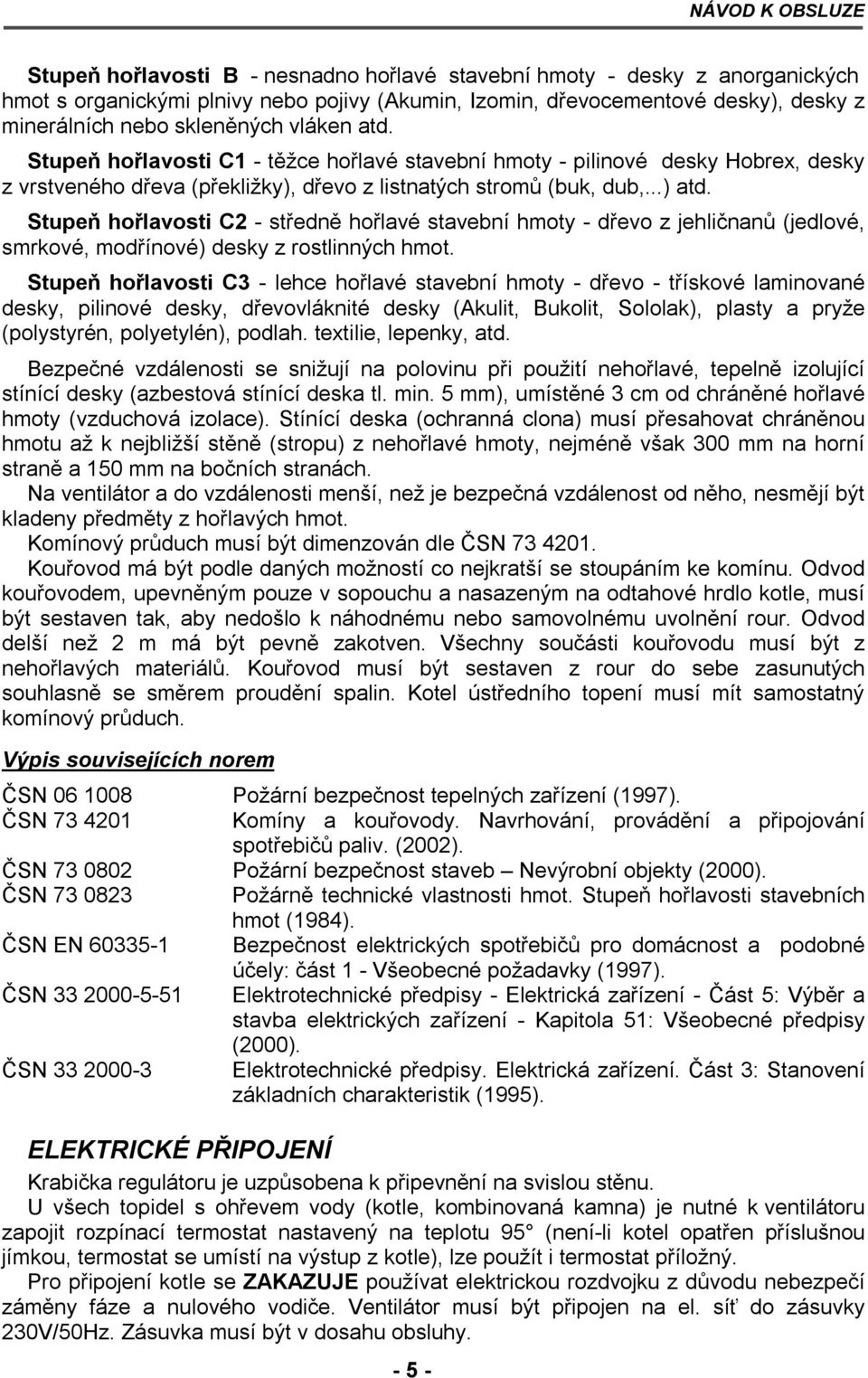 Stupeň hořlavosti C2 - středně hořlavé stavební hmoty - dřevo z jehličnanů (jedlové, smrkové, modřínové) desky z rostlinných hmot.