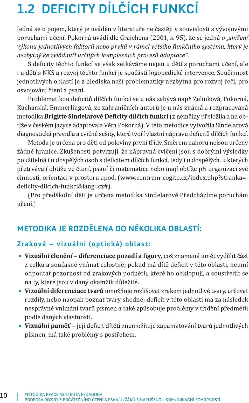 S deficity těchto funkcí se však setkáváme nejen u dětí s poruchami učení, ale i u dětí s NKS a rozvoj těchto funkcí je součástí logopedické intervence.