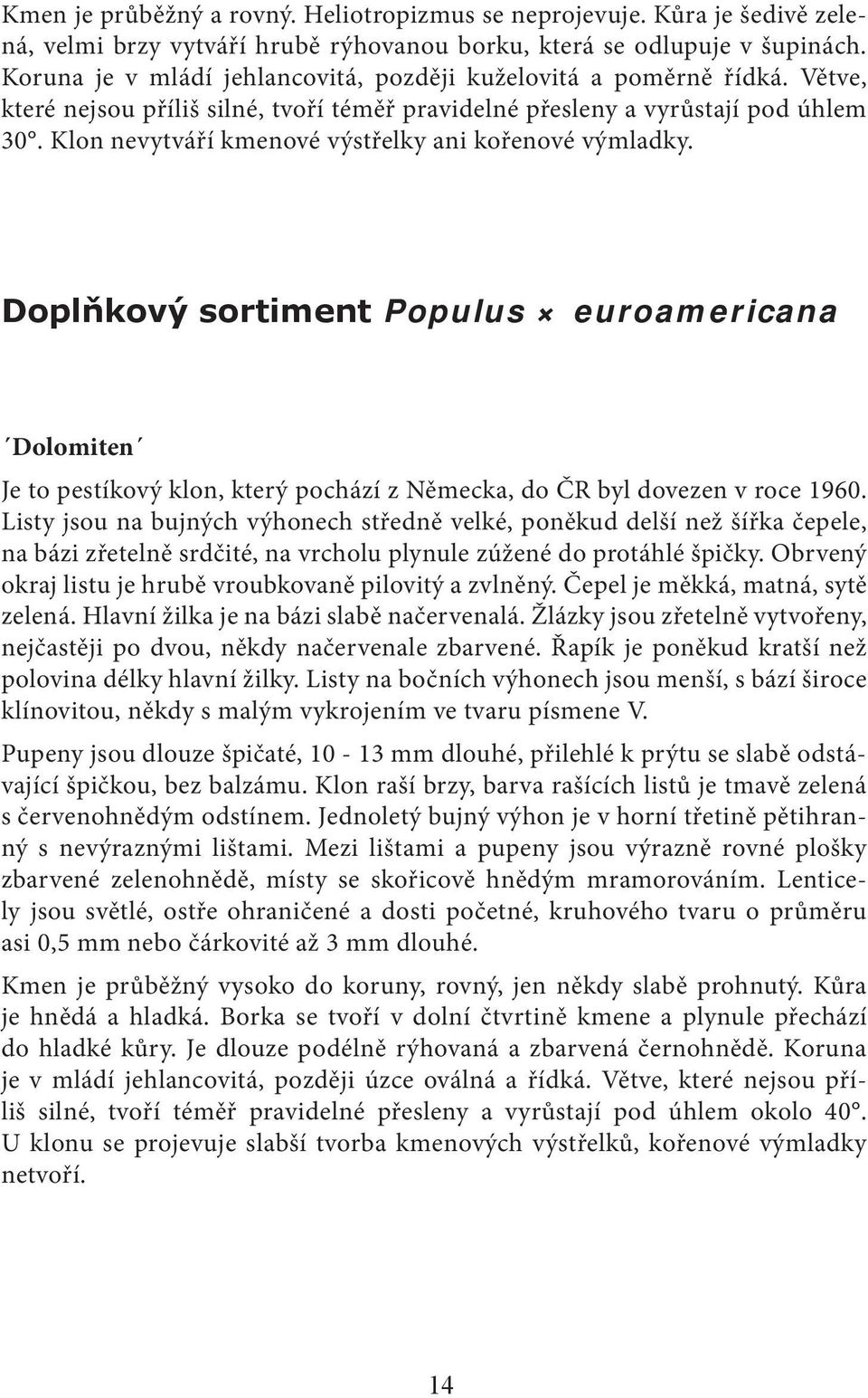 Klon nevytváří kmenové výstřelky ani kořenové výmladky. Doplňkový sortiment Populus euroamericana Dolomiten Je to pestíkový klon, který pochází z Německa, do ČR byl dovezen v roce 1960.