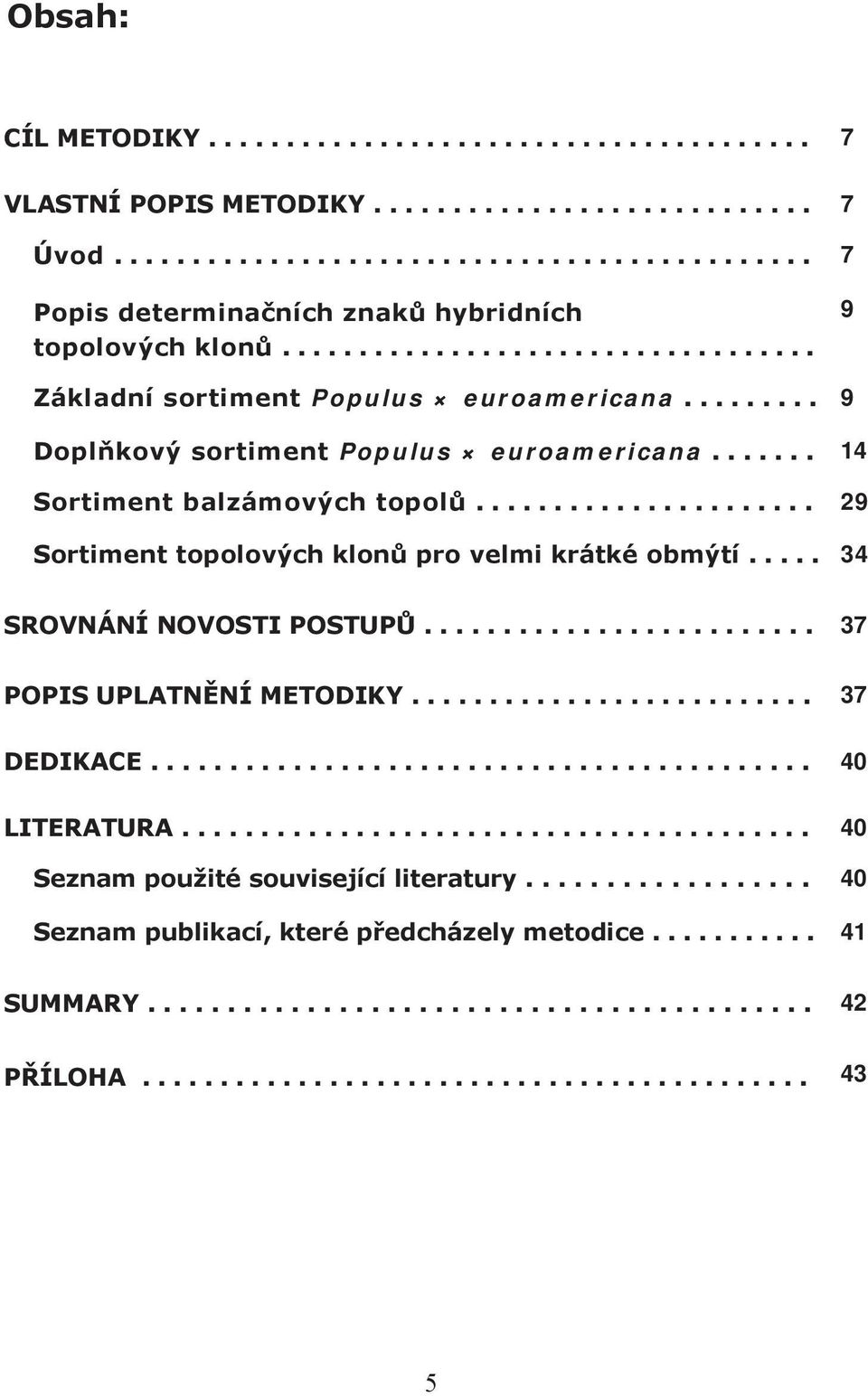 .. 29 Sortiment topolových klonů pro velmi krátké obmýtí... 34 SROVNÁNÍ NOVOSTI POSTUPŮ... 37 POPIS UPLATNĚNÍ METODIKY.... 37 DEDIKACE.