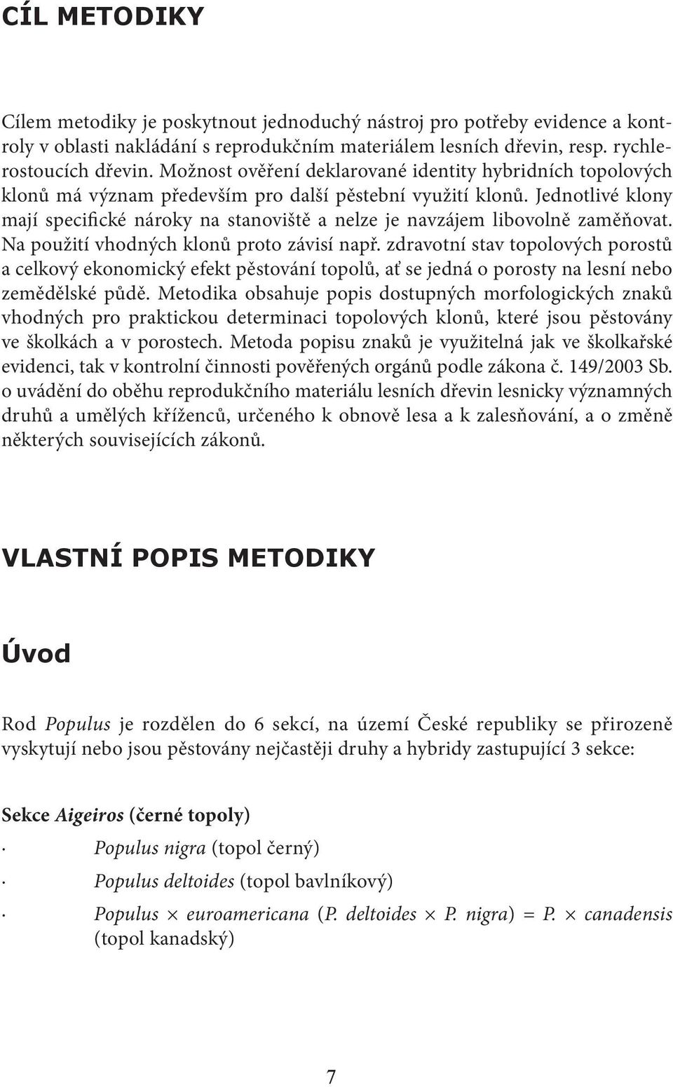 Jednotlivé klony mají specifické nároky na stanoviště a nelze je navzájem libovolně zaměňovat. Na použití vhodných klonů proto závisí např.