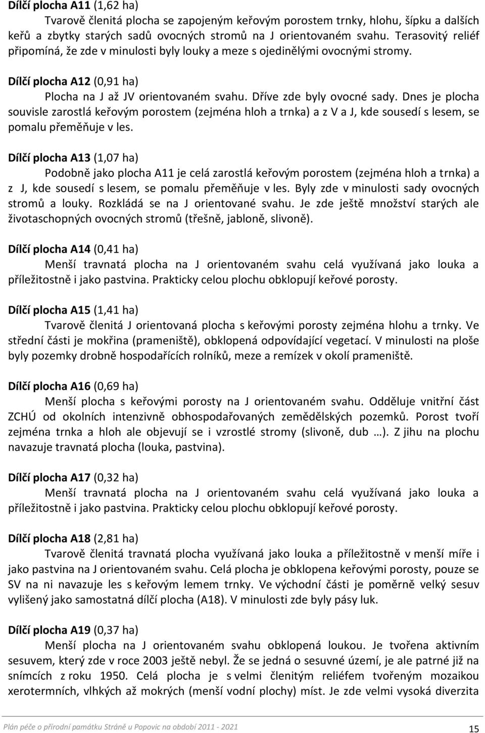 Dnes je plocha souvisle zarostlá keřovým porostem (zejména hloh a trnka) a z V a J, kde sousedí s lesem, se pomalu přeměňuje v les.