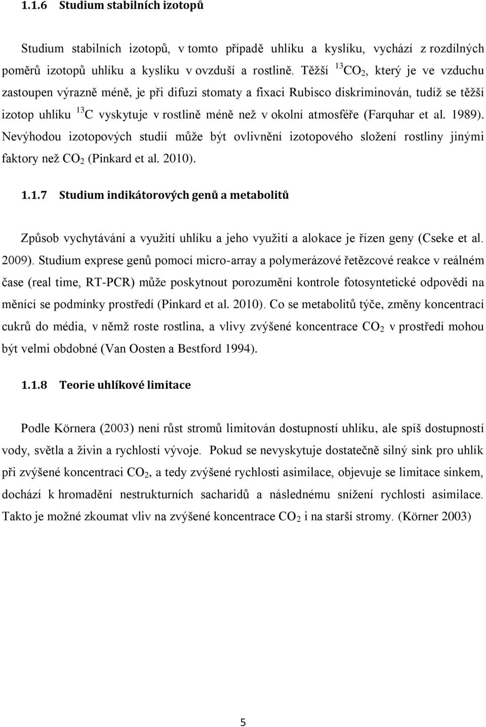 (Farquhar et al. 1989). Nevýhodou izotopových studií může být ovlivnění izotopového složení rostliny jinými faktory než CO 2 (Pinkard et al. 2010). 1.1.7 Studium indikátorových genů a metabolitů Způsob vychytávání a využití uhlíku a jeho využití a alokace je řízen geny (Cseke et al.