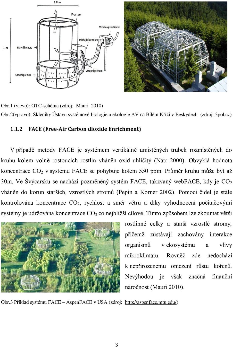 Ve Švýcarsku se nachází pozměněný systém FACE, takzvaný webface, kdy je CO 2 vháněn do korun starších, vzrostlých stromů (Pepin a Korner 2002).