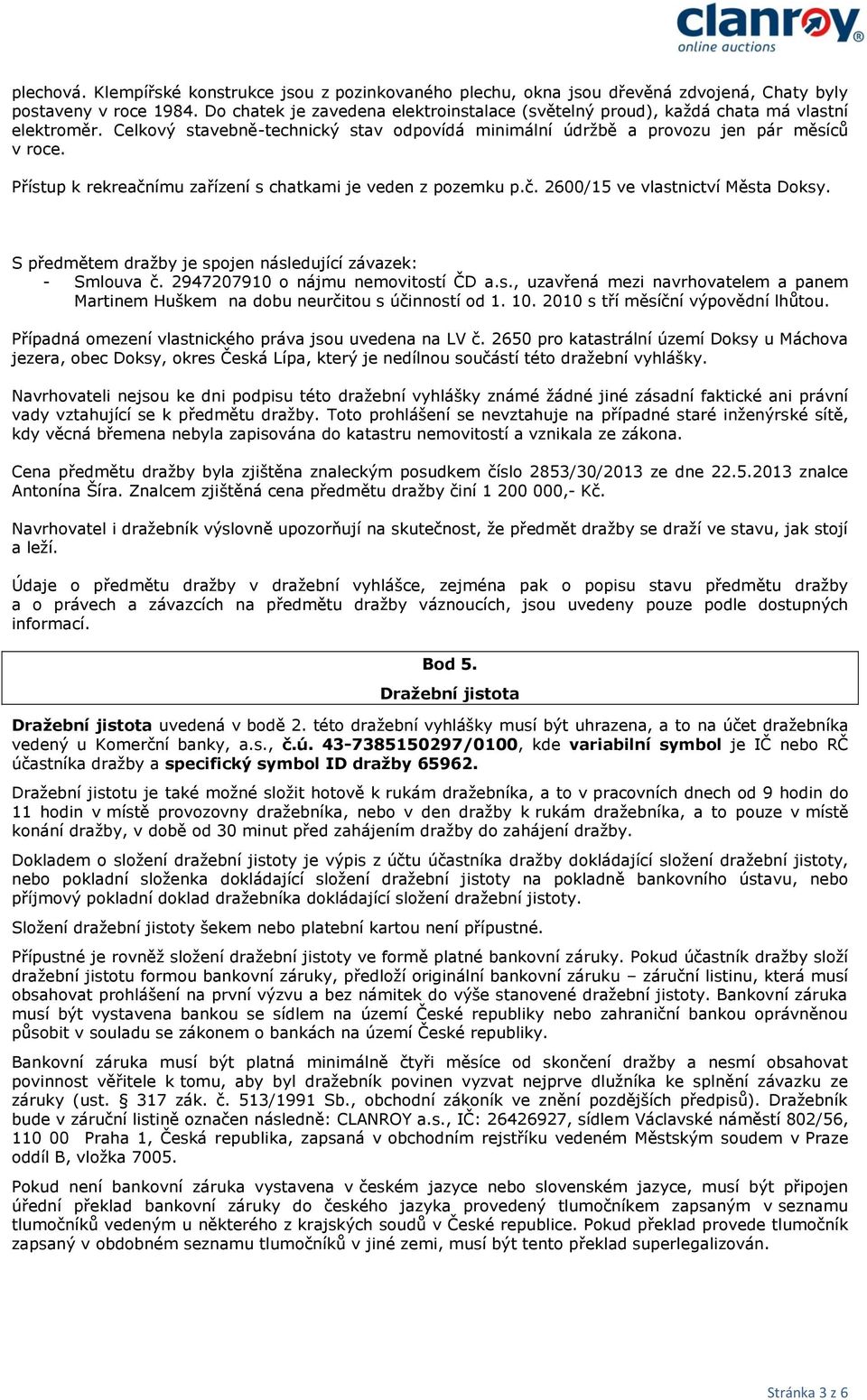 Přístup k rekreačnímu zařízení s chatkami je veden z pozemku p.č. 2600/15 ve vlastnictví Města Doksy. S předmětem dražby je spojen následující závazek: - Smlouva č.