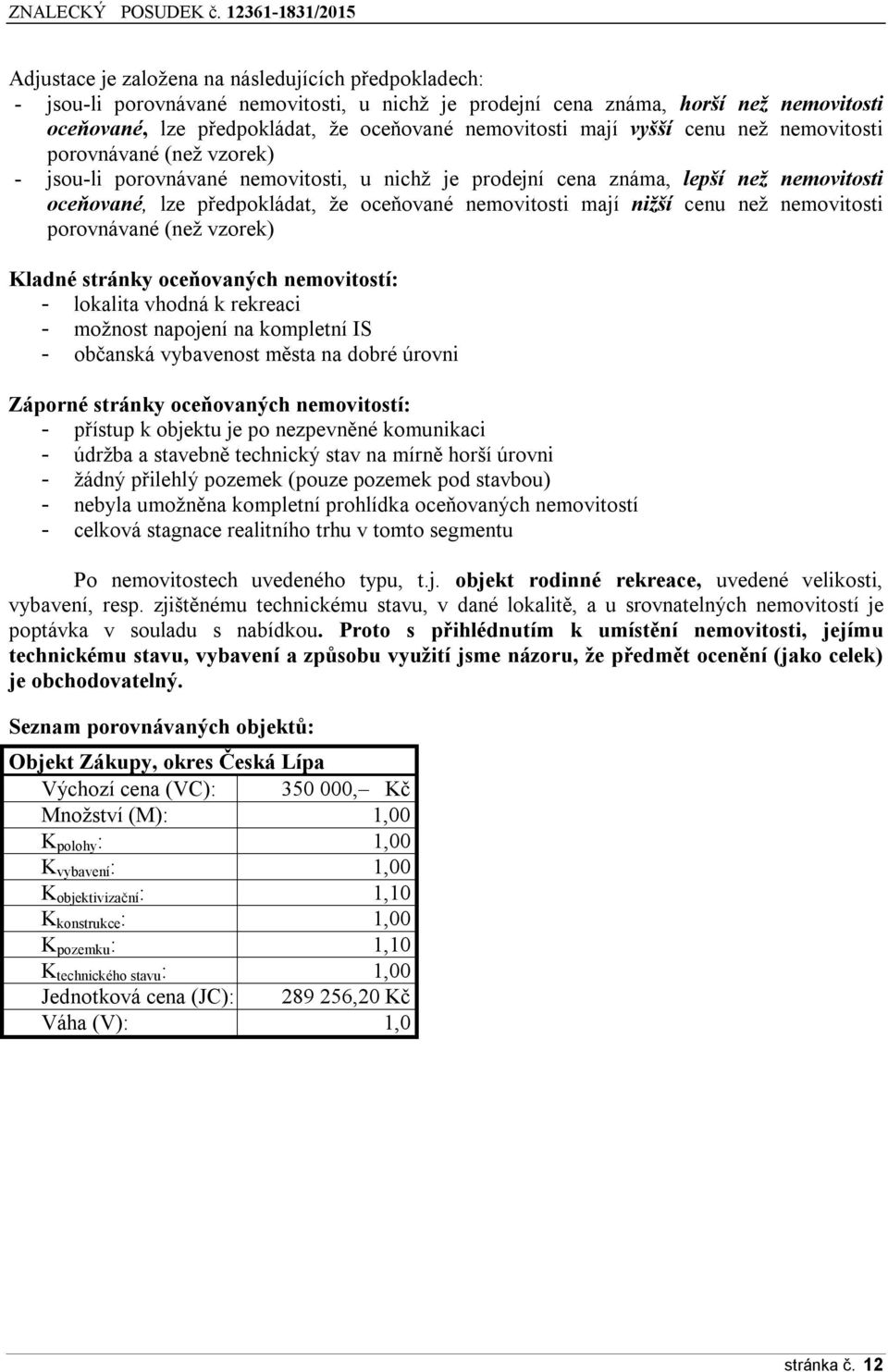 mají nižší cenu než nemovitosti porovnávané (než vzorek) Kladné stránky oceňovaných nemovitostí: - lokalita vhodná k rekreaci - možnost napojení na kompletní IS - občanská vybavenost města na dobré