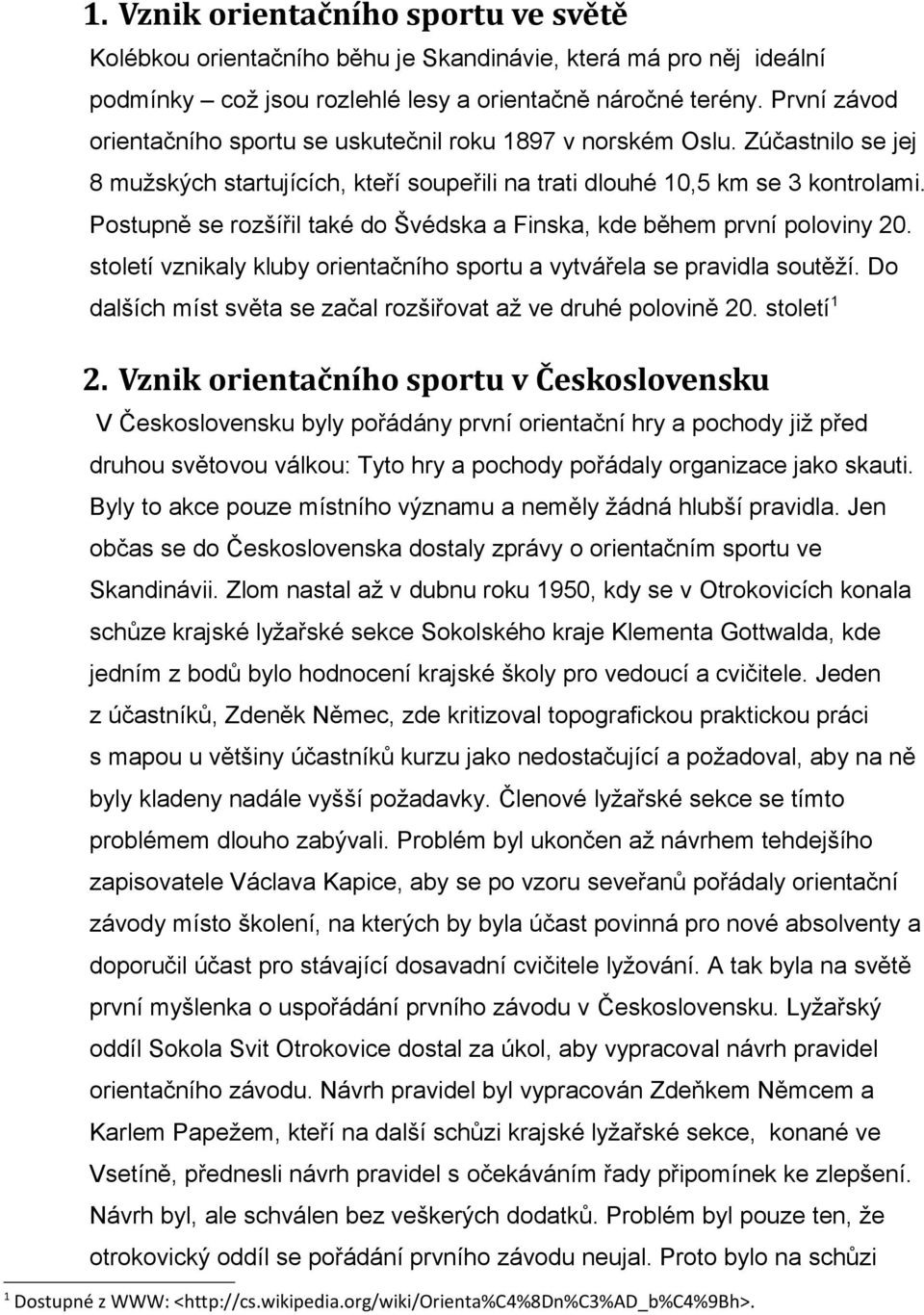 Postupně se rozšířil také do Švédska a Finska, kde během první poloviny 20. století vznikaly kluby orientačního sportu a vytvářela se pravidla soutěží.