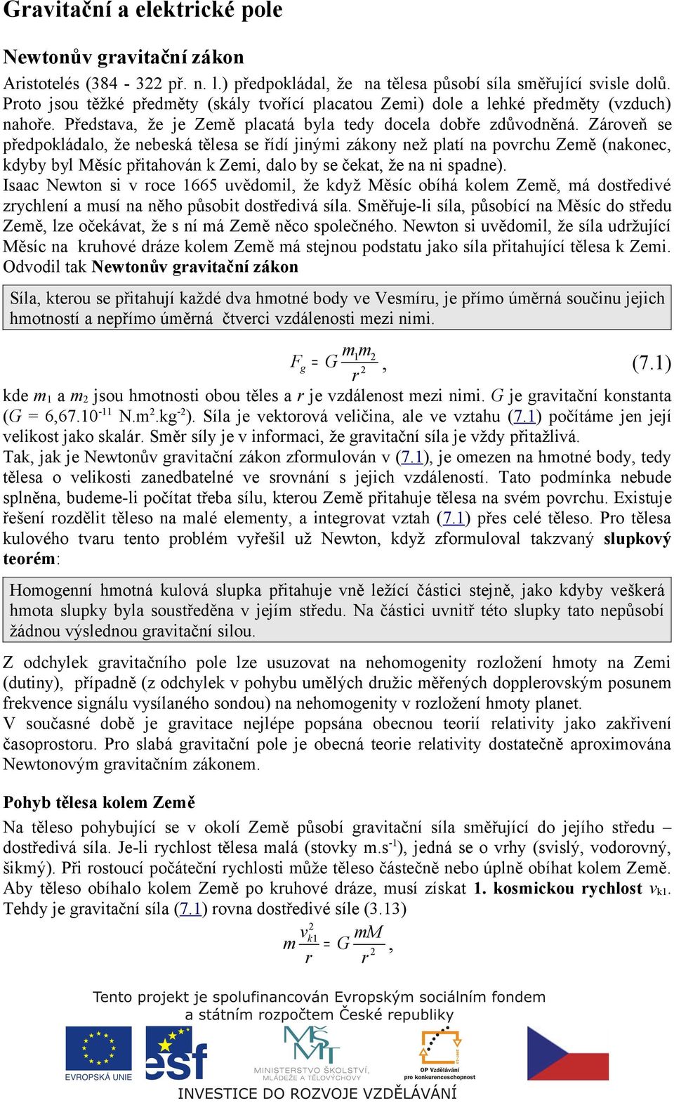 Záoveň se předpokládalo, že nebeská tělesa se řídí jinými zákony než platí na povchu Země (nakonec, kdyby byl Měsíc přitahován k Zemi, dalo by se čekat, že na ni spadne).