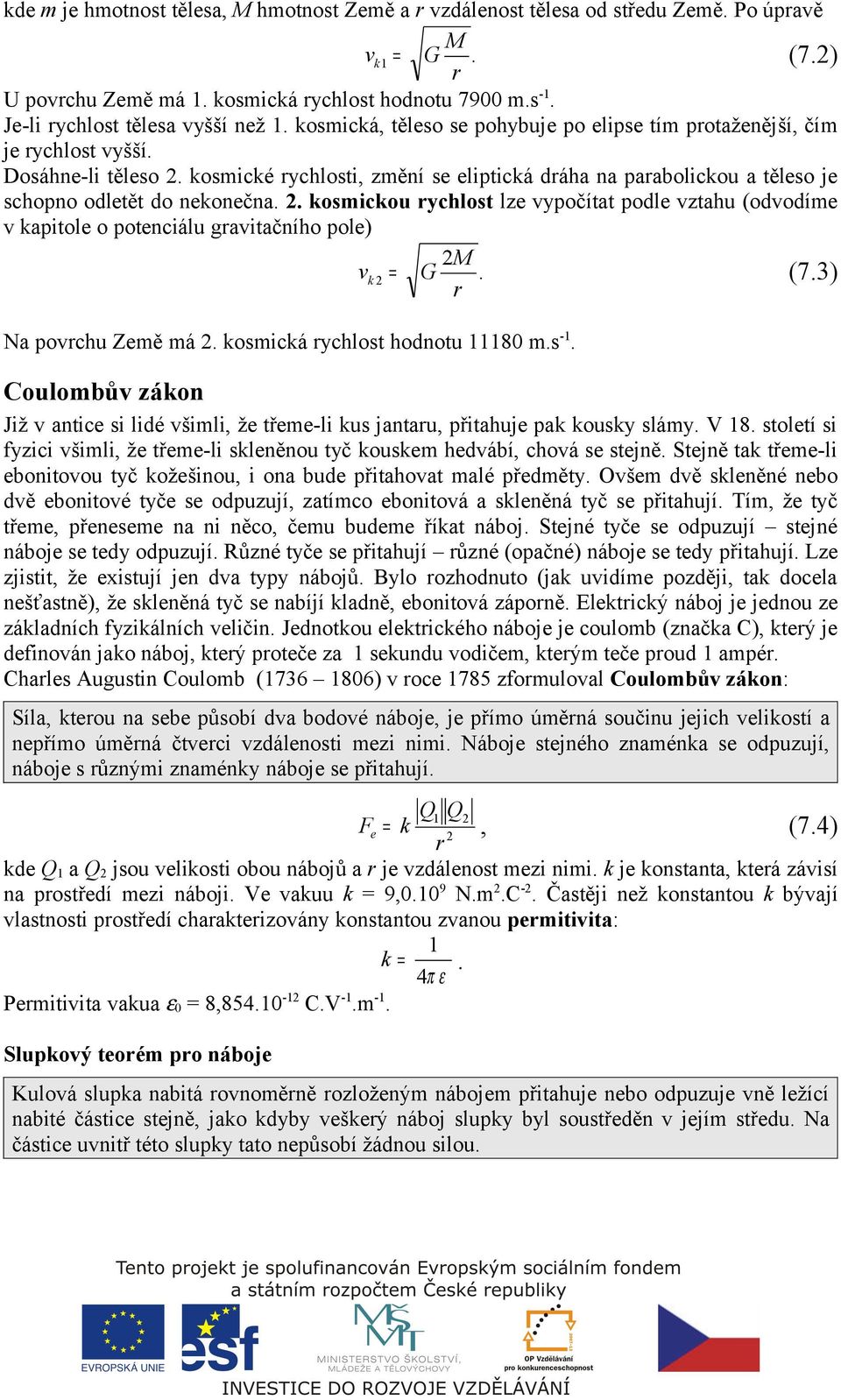. kosmickou ychlost lze vypočítat podle vztahu (odvodíme v kapitole o potenciálu gavitačního pole) M v k = G. (7.3) Na povchu Země má. kosmická ychlost hodnotu 11180 m.s -1.