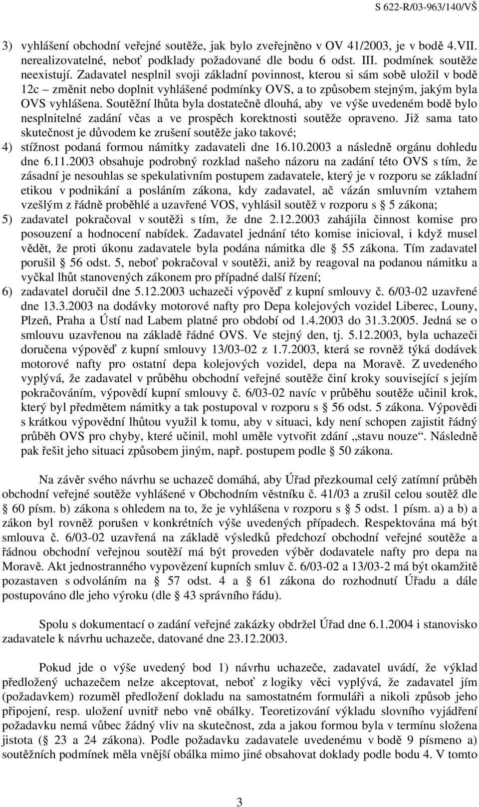 Soutěžní lhůta byla dostatečně dlouhá, aby ve výše uvedeném bodě bylo nesplnitelné zadání včas a ve prospěch korektnosti soutěže opraveno.