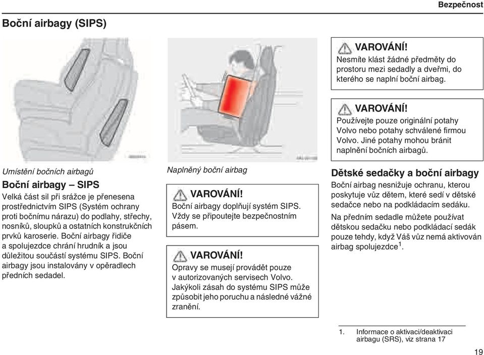 konstrukčních prvků karoserie. Boční airbagy řidiče a spolujezdce chrání hrudník a jsou důležitou součástí systému SIPS. Boční airbagy jsou instalovány v opěradlech předních sedadel.