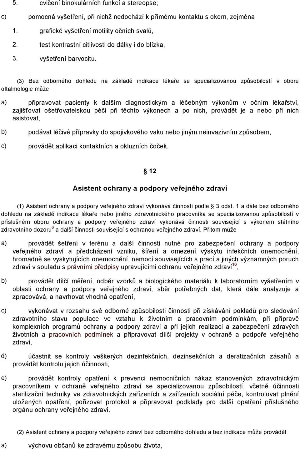 (3) Bez odborného dohledu na základě indikace lékaře se specializovanou způsobilostí v oboru oftalmologie může a) připravovat pacienty k dalším diagnostickým a léčebným výkonům v očním lékařství,