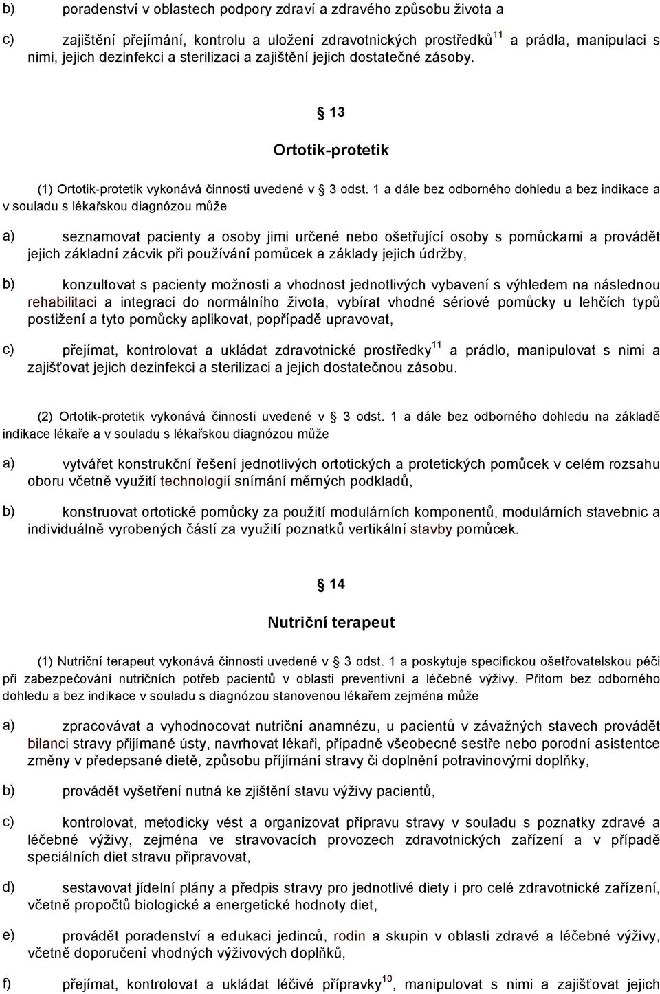 1 a dále bez odborného dohledu a bez indikace a v souladu s lékařskou diagnózou může a) seznamovat pacienty a osoby jimi určené nebo ošetřující osoby s pomůckami a provádět jejich základní zácvik při