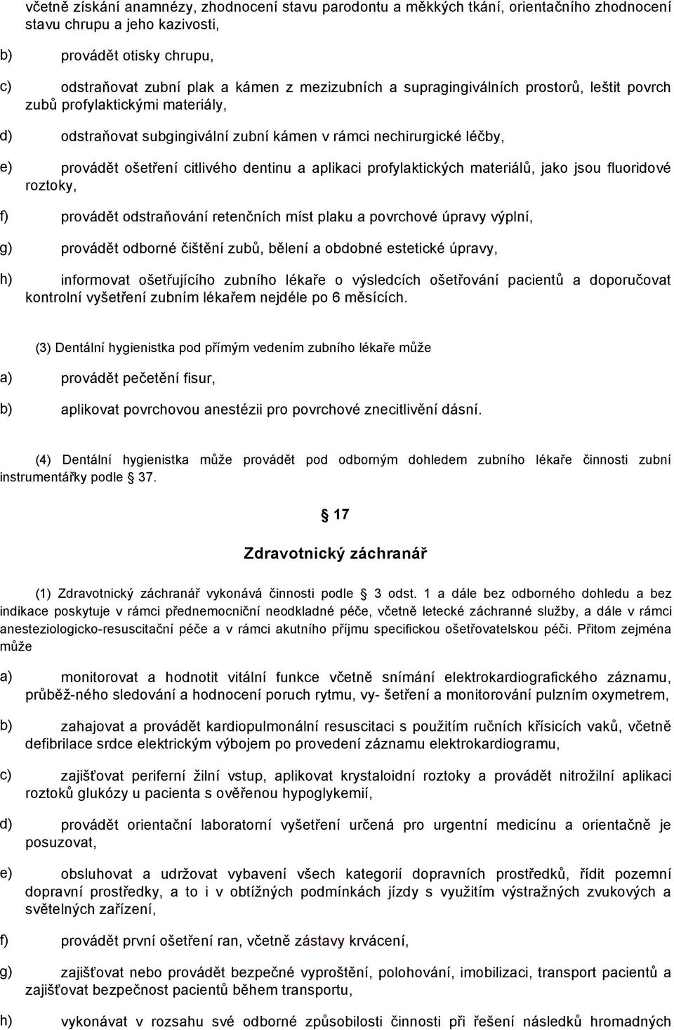 profylaktických materiálů, jako jsou fluoridové roztoky, f) provádět odstraňování retenčních míst plaku a povrchové úpravy výplní, g) provádět odborné čištění zubů, bělení a obdobné estetické úpravy,