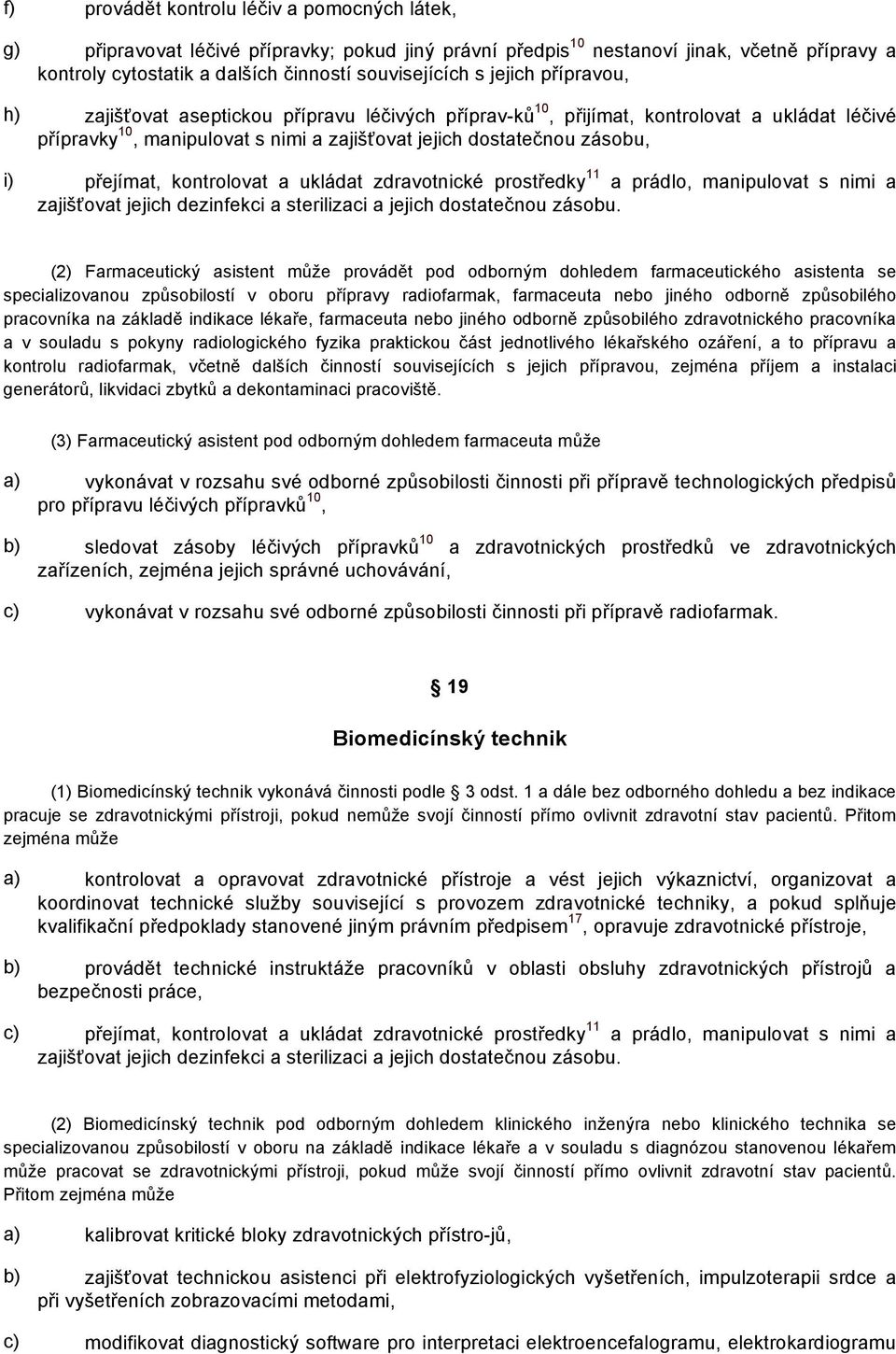 přejímat, kontrolovat a ukládat zdravotnické prostředky 11 a prádlo, manipulovat s nimi a zajišťovat jejich dezinfekci a sterilizaci a jejich dostatečnou zásobu.