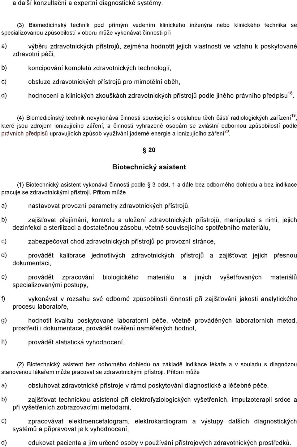 zejména hodnotit jejich vlastnosti ve vztahu k poskytované zdravotní péči, b) koncipování kompletů zdravotnických technologií, c) obsluze zdravotnických přístrojů pro mimotělní oběh, d) hodnocení a